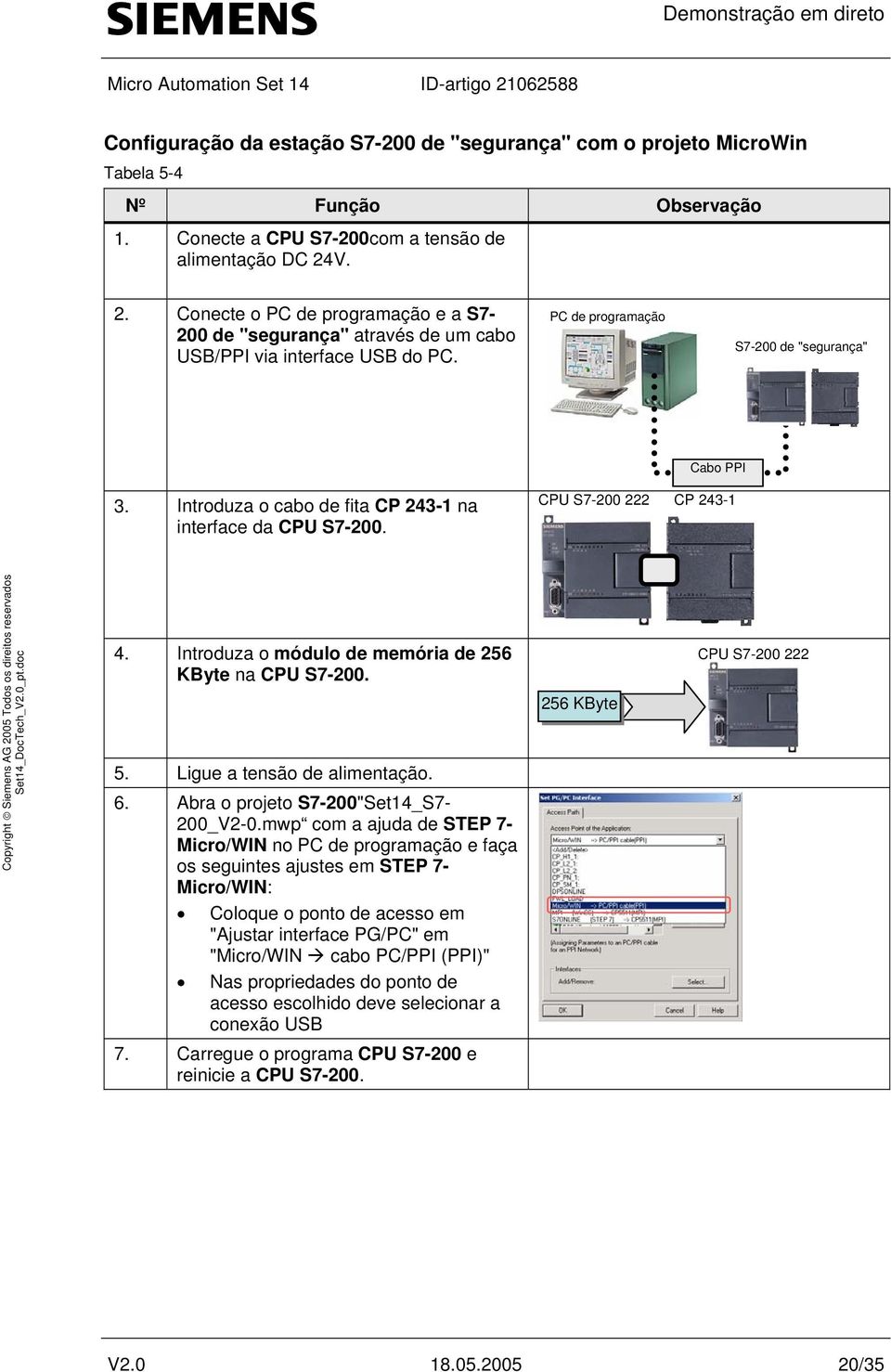 Introduza o cabo de fita CP 243-1 na interface da CPU S7-200. CPU S7-200 222 CP 243-1 4. Introduza o módulo de memória de 256 KByte na CPU S7-200. 5. Ligue a tensão de alimentação. 6.