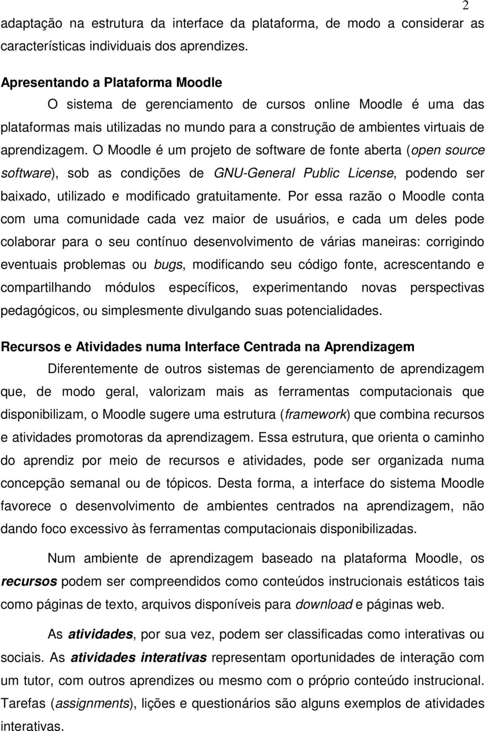 O Moodle é um projeto de software de fonte aberta (open source software), sob as condições de GNU-General Public License, podendo ser baixado, utilizado e modificado gratuitamente.