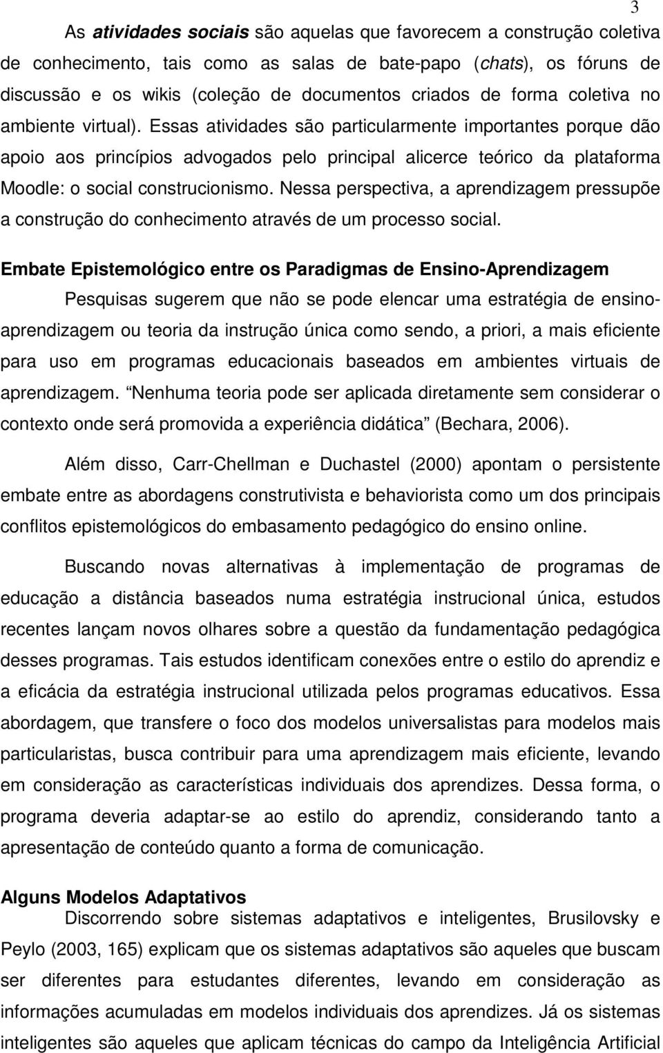 Essas atividades são particularmente importantes porque dão apoio aos princípios advogados pelo principal alicerce teórico da plataforma Moodle: o social construcionismo.