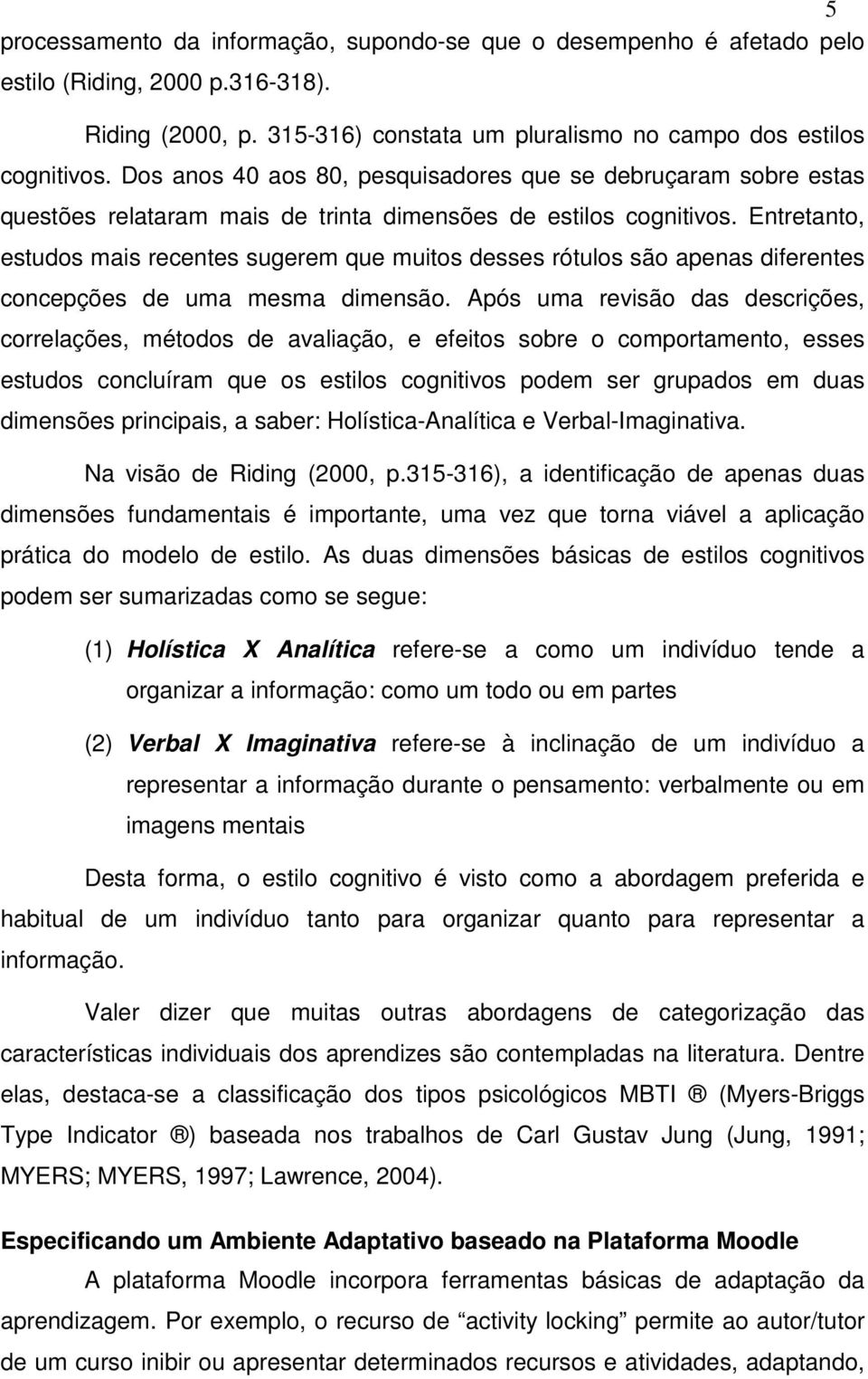 Entretanto, estudos mais recentes sugerem que muitos desses rótulos são apenas diferentes concepções de uma mesma dimensão.