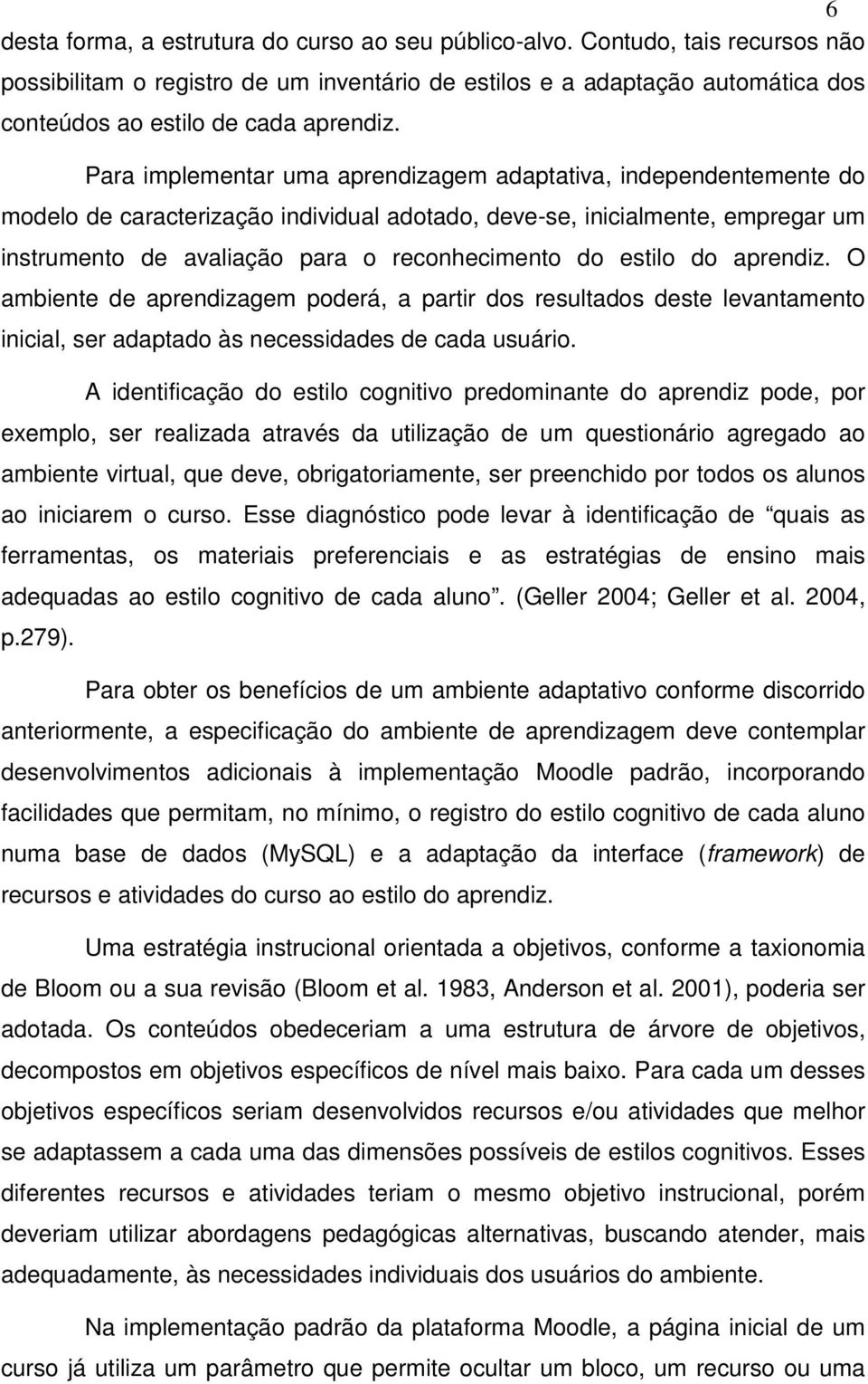 Para implementar uma aprendizagem adaptativa, independentemente do modelo de caracterização individual adotado, deve-se, inicialmente, empregar um instrumento de avaliação para o reconhecimento do