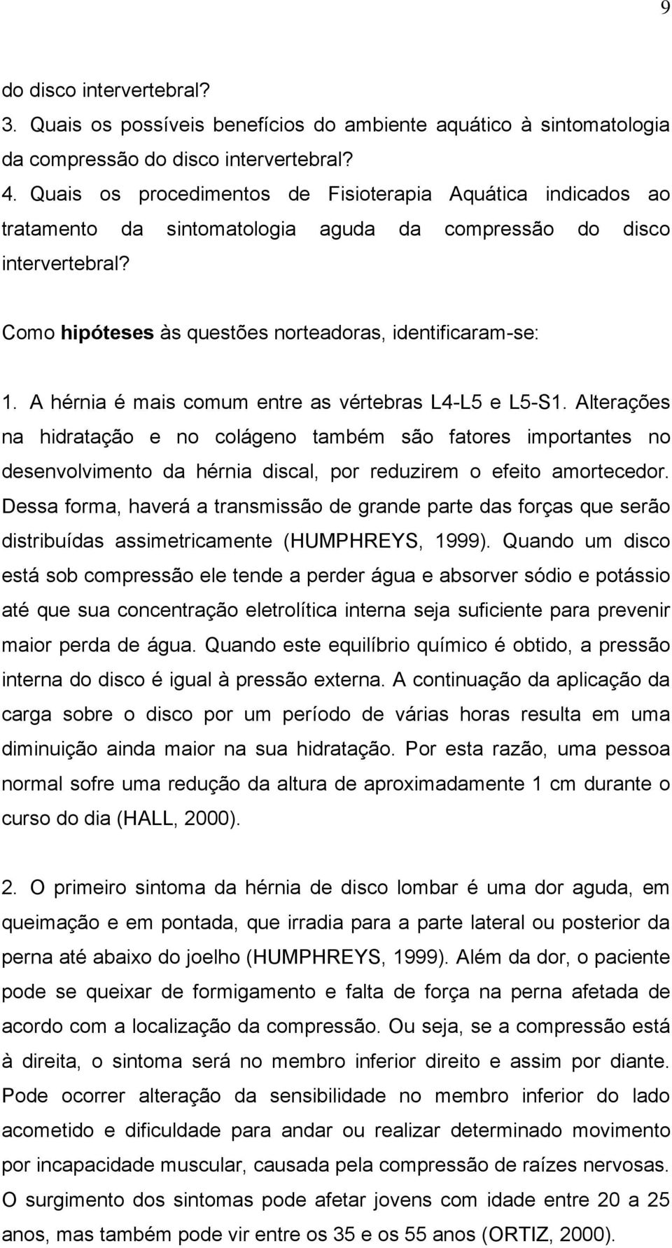 A hérnia é mais comum entre as vértebras L4-L5 e L5-S1. Alterações na hidratação e no colágeno também são fatores importantes no desenvolvimento da hérnia discal, por reduzirem o efeito amortecedor.