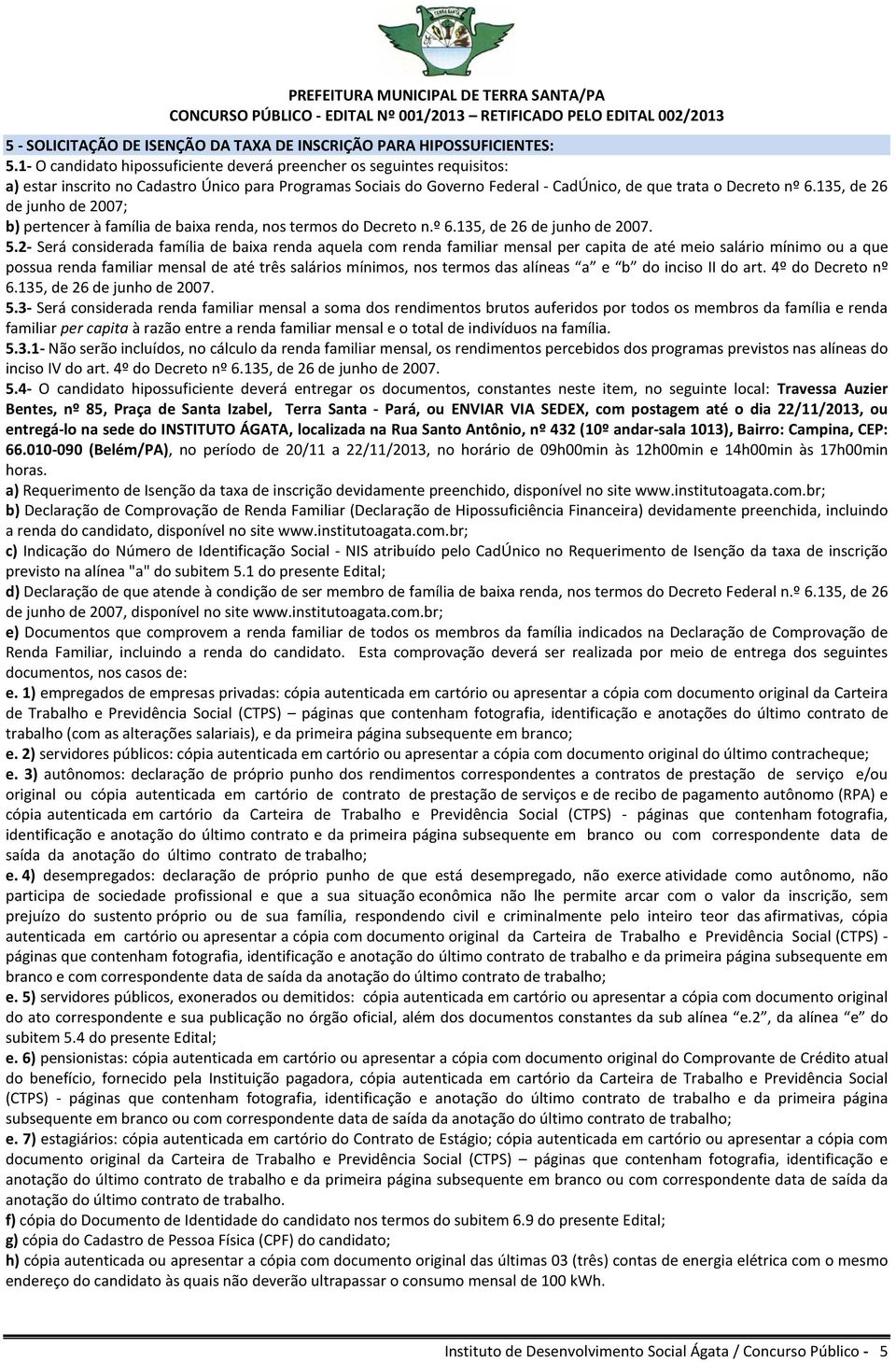 135, de 26 de junho de 2007; b) pertencer à família de baixa renda, nos termos do Decreto n.º 6.135, de 26 de junho de 2007. 5.