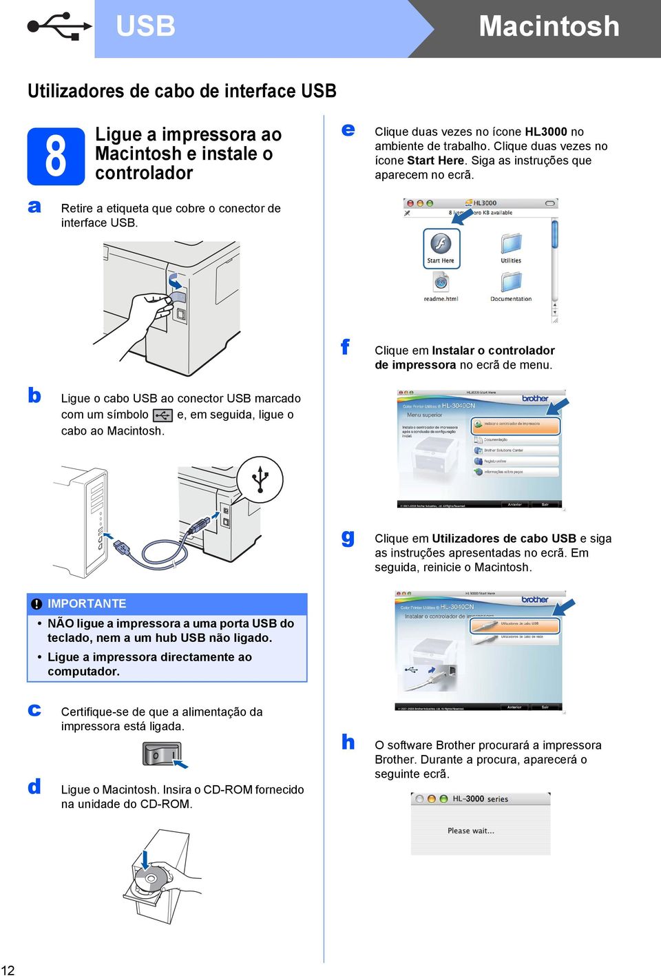 f Clique em Instalar o controlador de impressora no ecrã de menu. b Ligue o cabo USB ao conector USB marcado com um símbolo e, em seguida, ligue o cabo ao Macintosh.