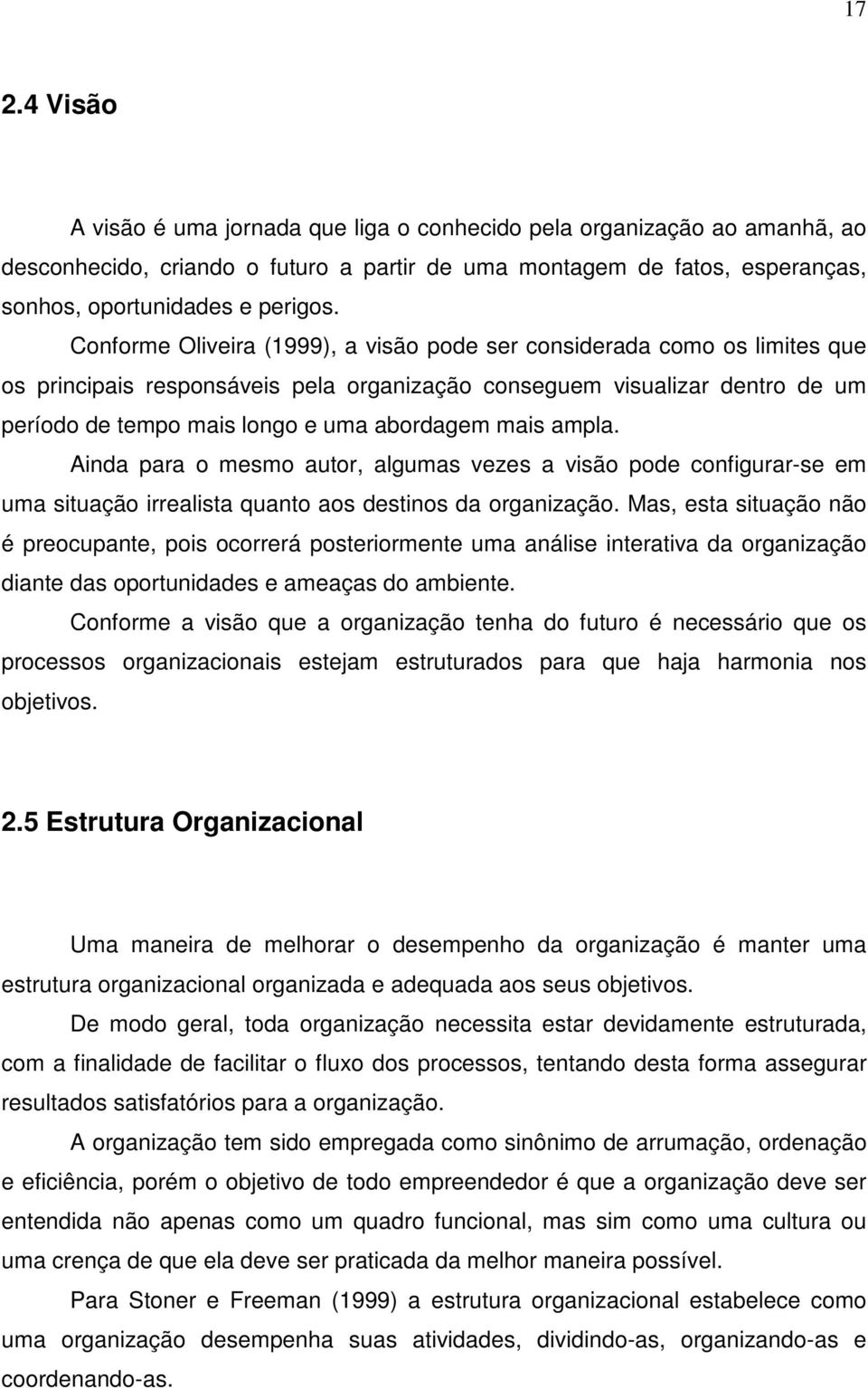 mais ampla. Ainda para o mesmo autor, algumas vezes a visão pode configurar-se em uma situação irrealista quanto aos destinos da organização.