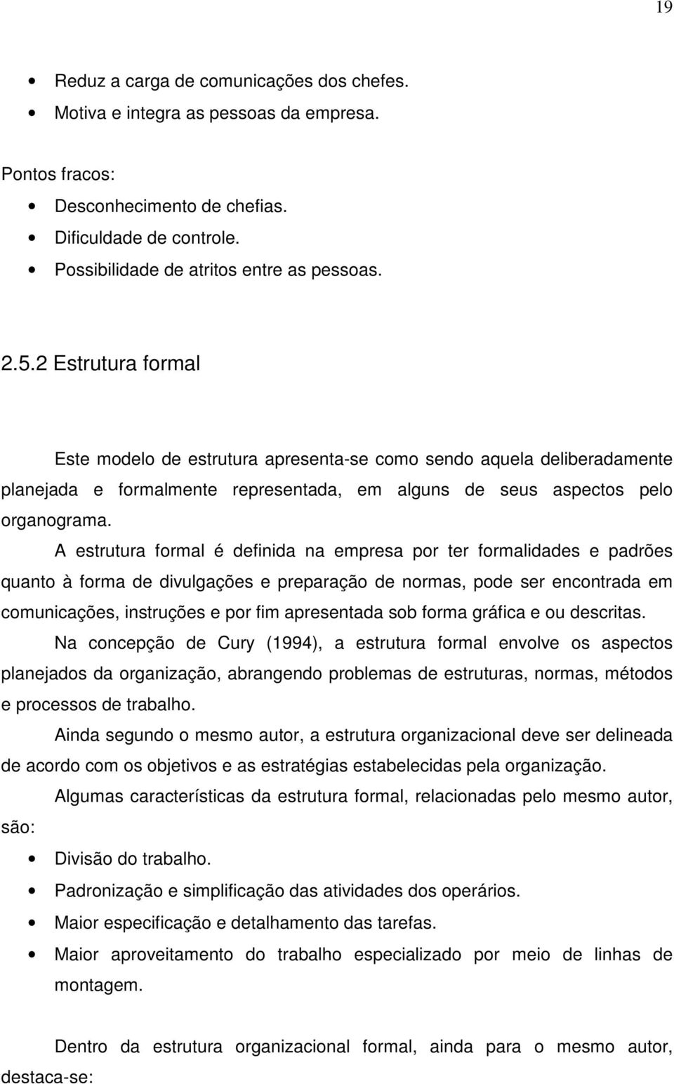 A estrutura formal é definida na empresa por ter formalidades e padrões quanto à forma de divulgações e preparação de normas, pode ser encontrada em comunicações, instruções e por fim apresentada sob