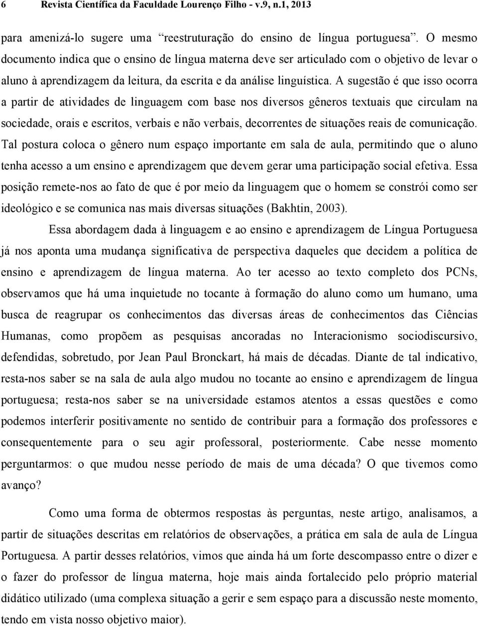 A sugestão é que isso ocorra a partir de atividades de linguagem com base nos diversos gêneros textuais que circulam na sociedade, orais e escritos, verbais e não verbais, decorrentes de situações