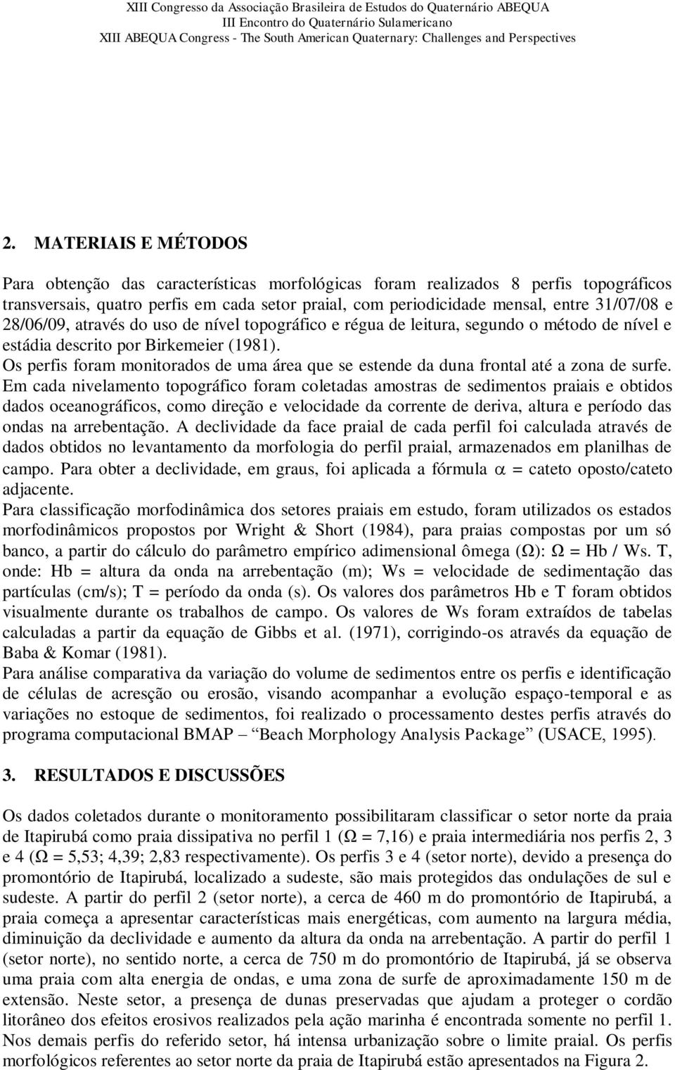 Os perfis foram monitorados de uma área que se estende da duna frontal até a zona de surfe.