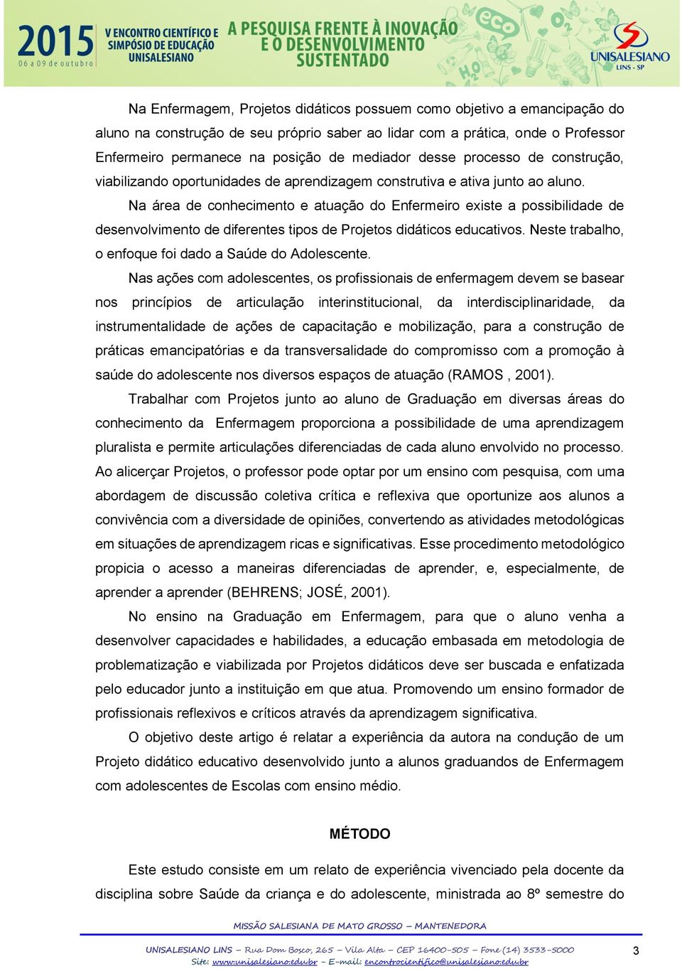 Na área de conhecimento e atuação do Enfermeiro existe a possibilidade de desenvolvimento de diferentes tipos de Projetos didáticos educativos.