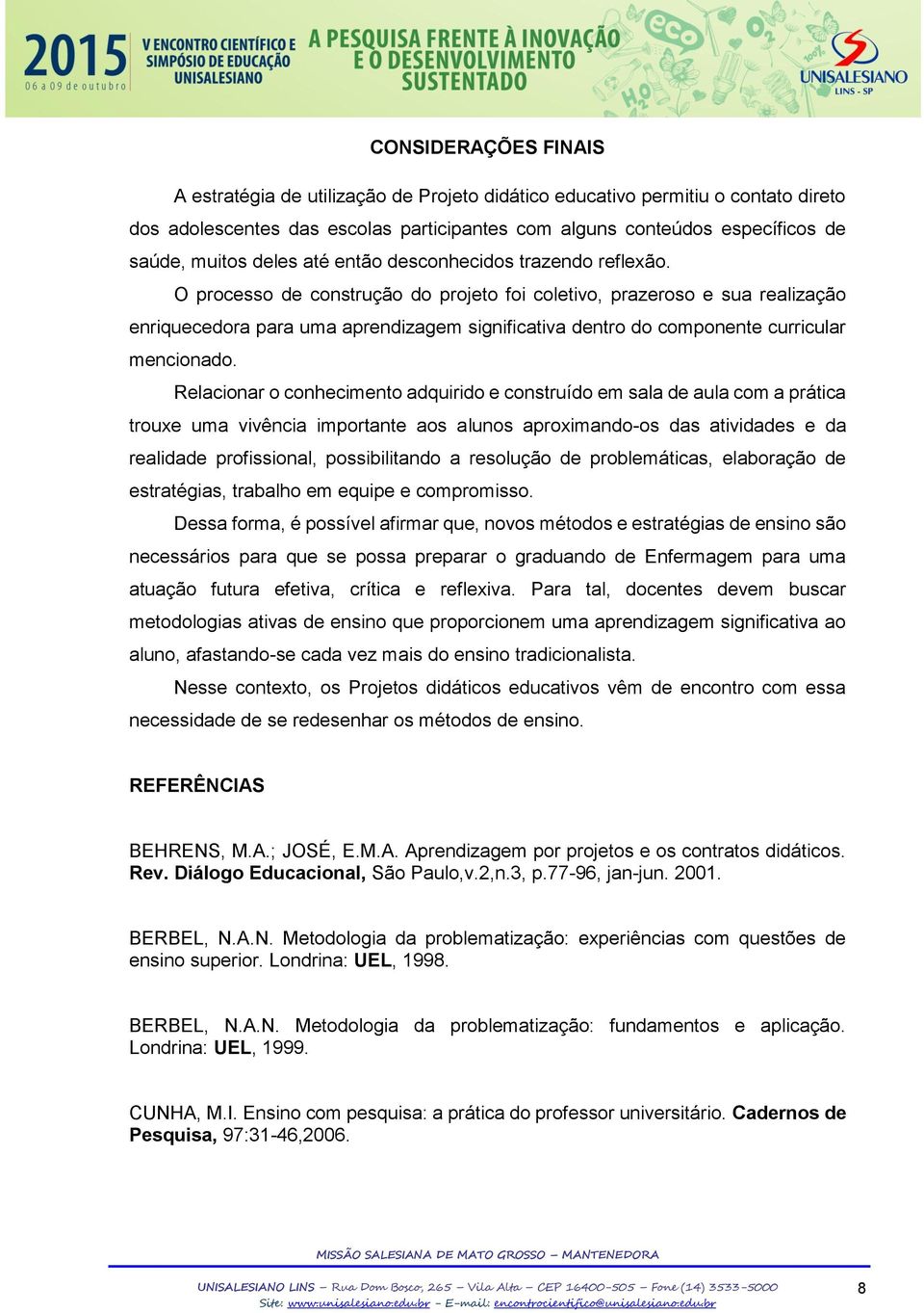 O processo de construção do projeto foi coletivo, prazeroso e sua realização enriquecedora para uma aprendizagem significativa dentro do componente curricular mencionado.