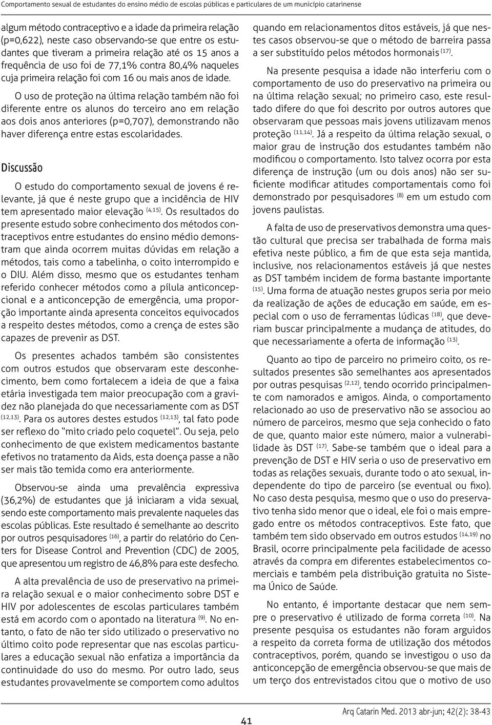 O uso de proteção na última relação também não foi diferente entre os alunos do terceiro ano em relação aos dois anos anteriores (p=0,707), demonstrando não haver diferença entre estas escolaridades.