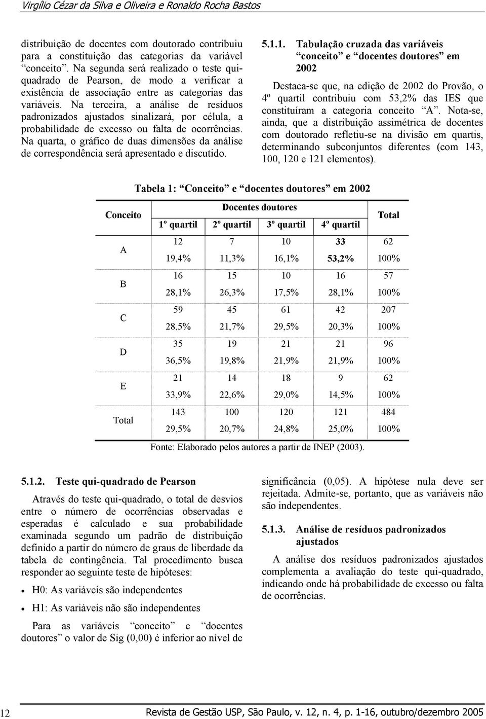 Na terceira, a análise de resíduos padronizados ajustados sinalizará, por célula, a probabilidade de excesso ou falta de ocorrências.