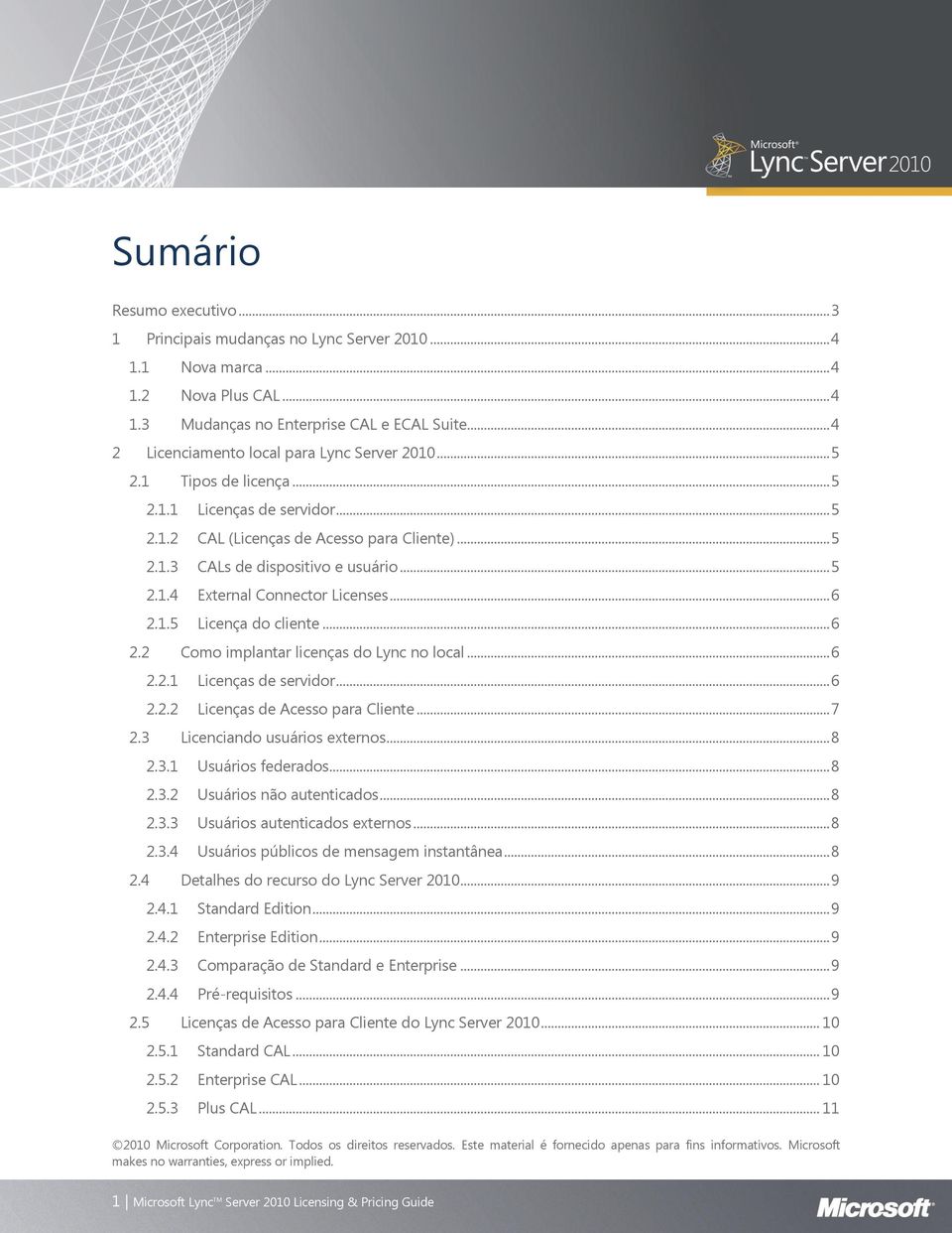 .. 5 2.1.4 External Connector Licenses... 6 2.1.5 Licença do cliente... 6 2.2 Como implantar licenças do Lync no local... 6 2.2.1 Licenças de servidor... 6 2.2.2 Licenças de Acesso para Cliente... 7 2.