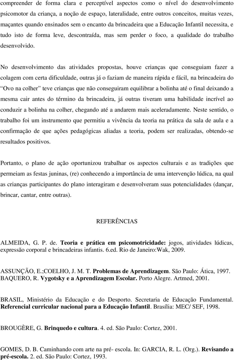 No desenvolvimento das atividades propostas, houve crianças que conseguiam fazer a colagem com certa dificuldade, outras já o faziam de maneira rápida e fácil, na brincadeira do Ovo na colher teve