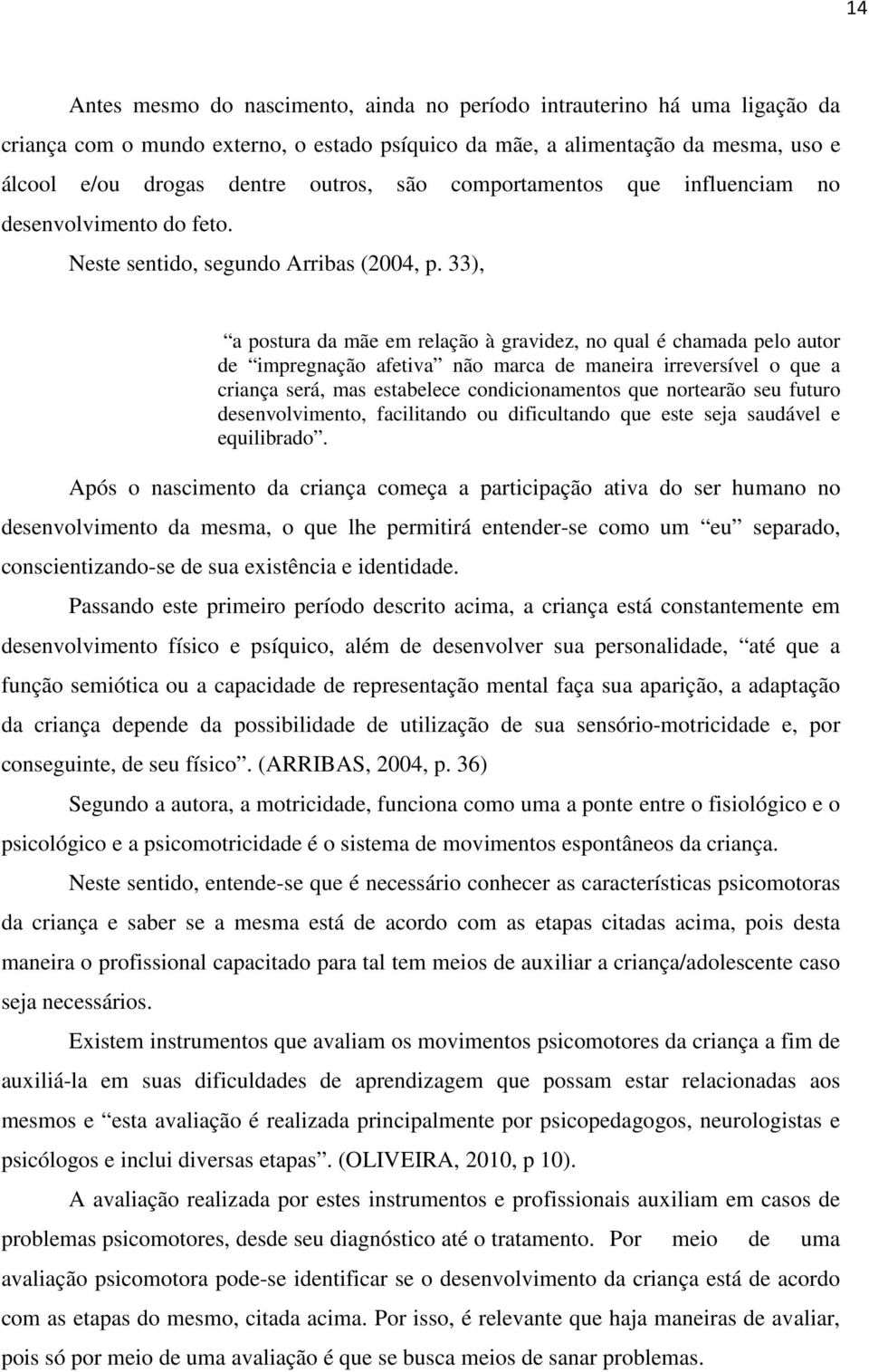 33), a postura da mãe em relação à gravidez, no qual é chamada pelo autor de impregnação afetiva não marca de maneira irreversível o que a criança será, mas estabelece condicionamentos que nortearão