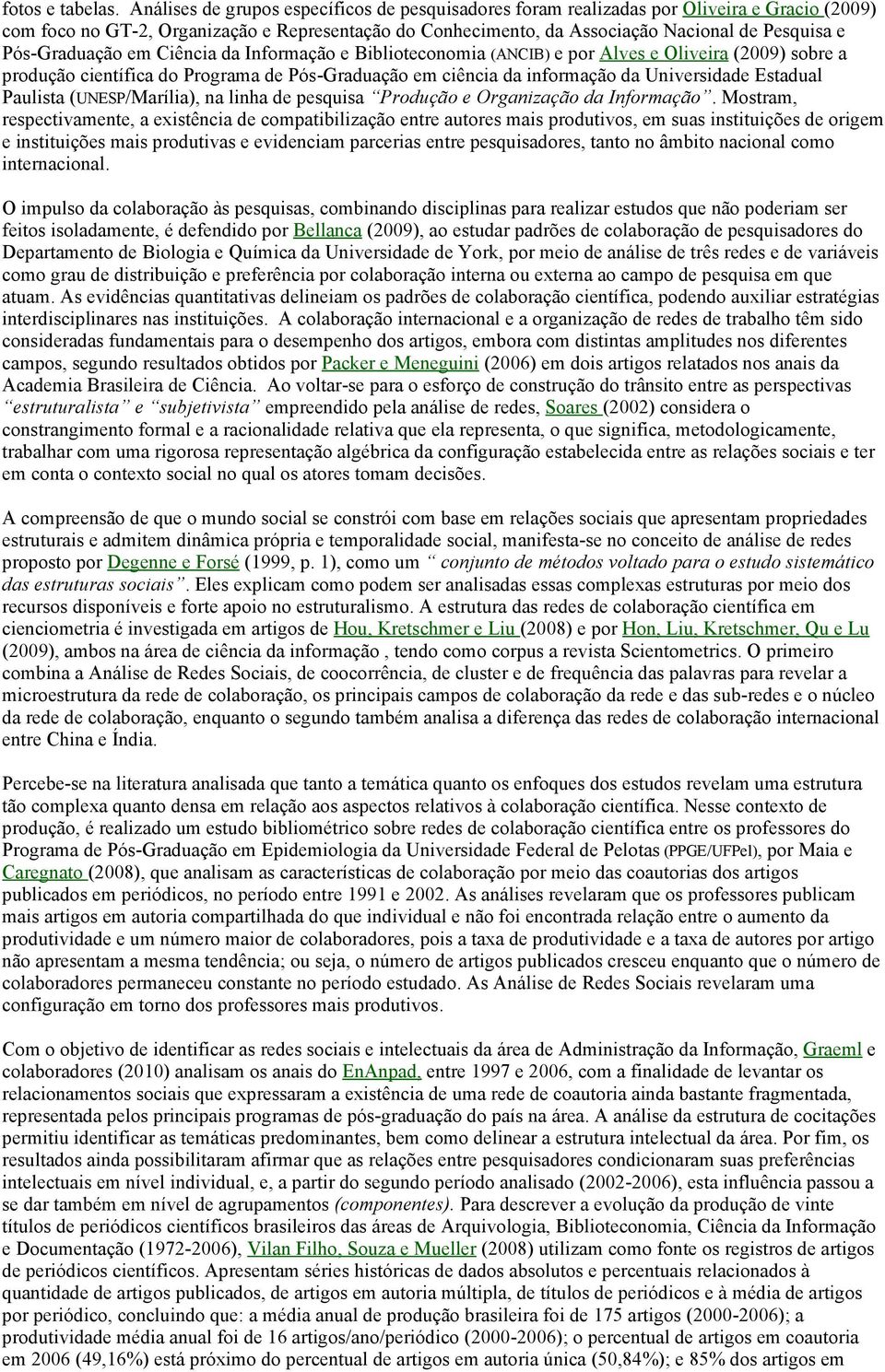 Graduação em Ciência da Informação e Biblioteconomia (ANCIB) e por Alves e Oliveira (2009) sobre a produção científica do Programa de Pós Graduação em ciência da informação da Universidade Estadual