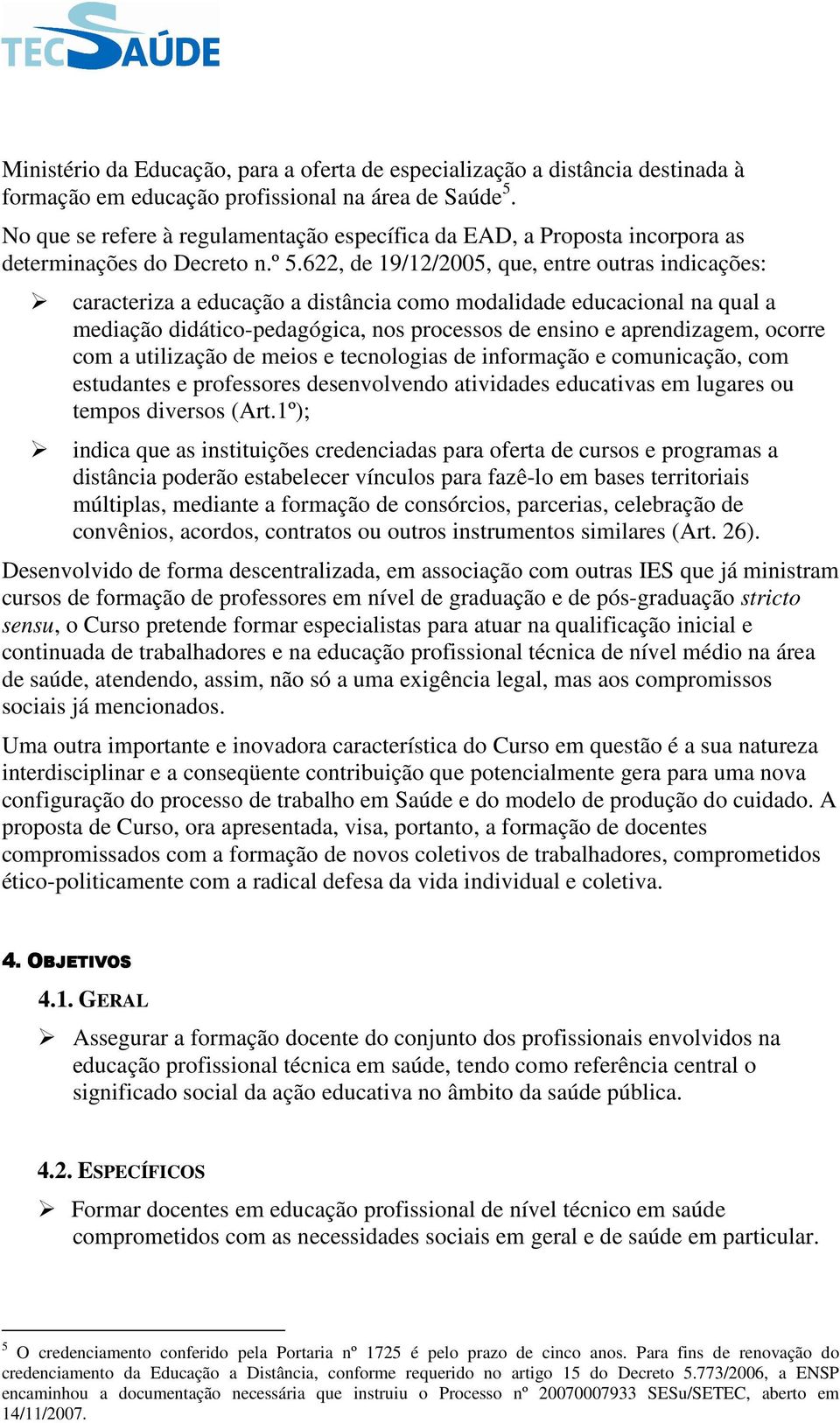 622, de 19/12/2005, que, entre outras indicações: caracteriza a educação a distância como modalidade educacional na qual a mediação didático-pedagógica, nos processos de ensino e aprendizagem, ocorre