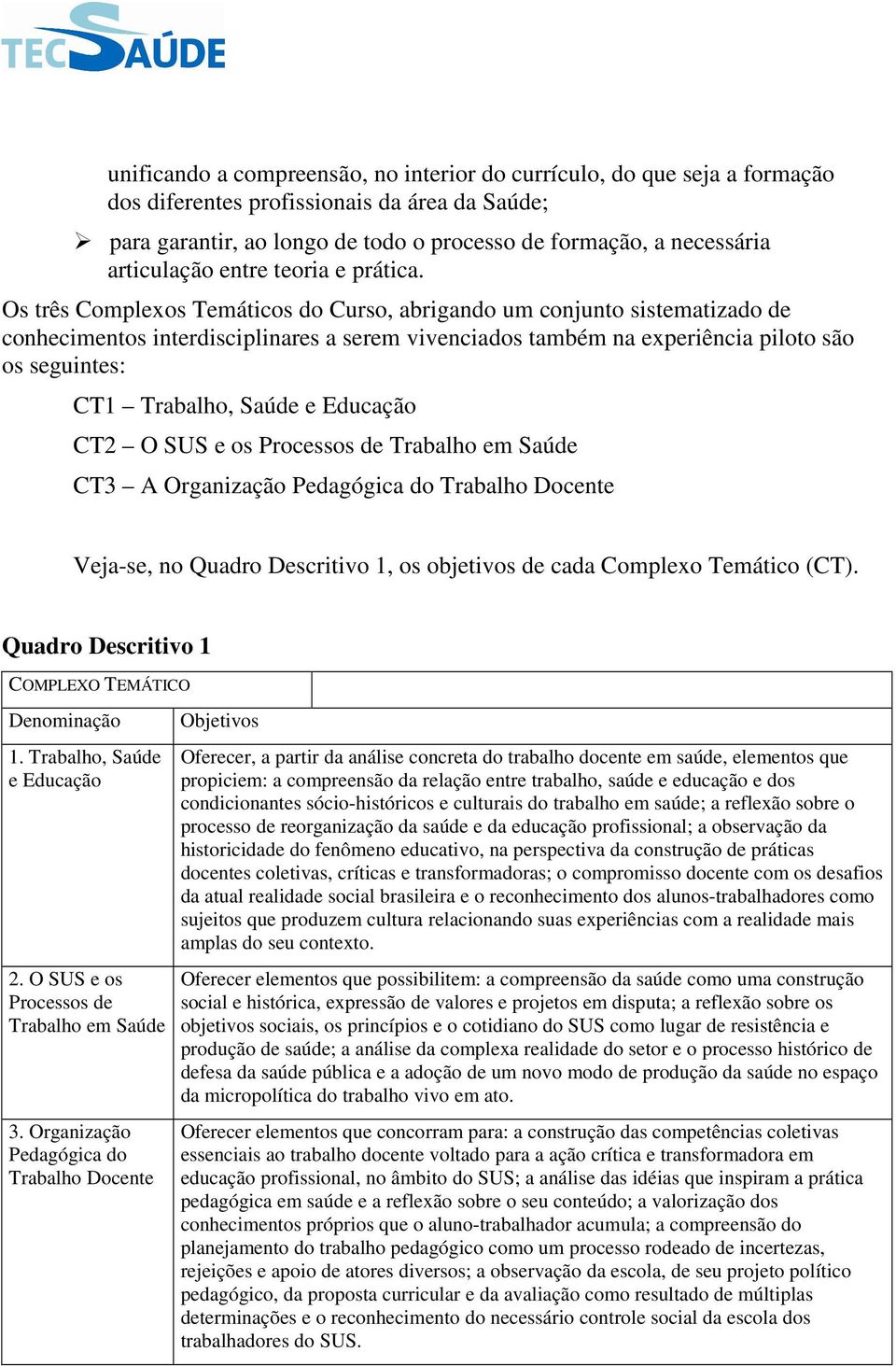 Os três Complexos Temáticos do Curso, abrigando um conjunto sistematizado de conhecimentos interdisciplinares a serem vivenciados também na experiência piloto são os seguintes: CT1 Trabalho, Saúde e