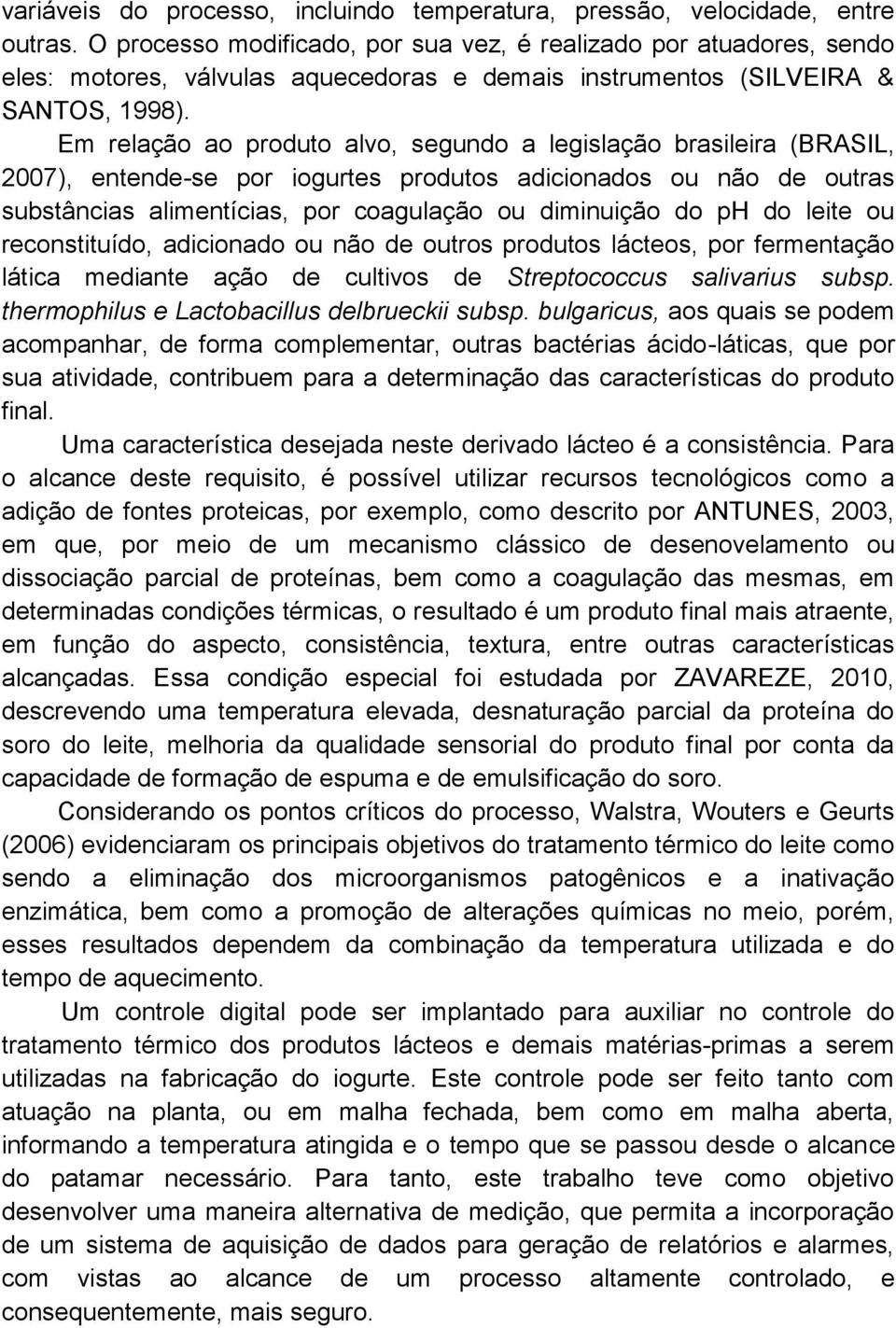 Em relação ao produto alvo, segundo a legislação brasileira (BRASIL, 2007), entende-se por iogurtes produtos adicionados ou não de outras substâncias alimentícias, por coagulação ou diminuição do ph