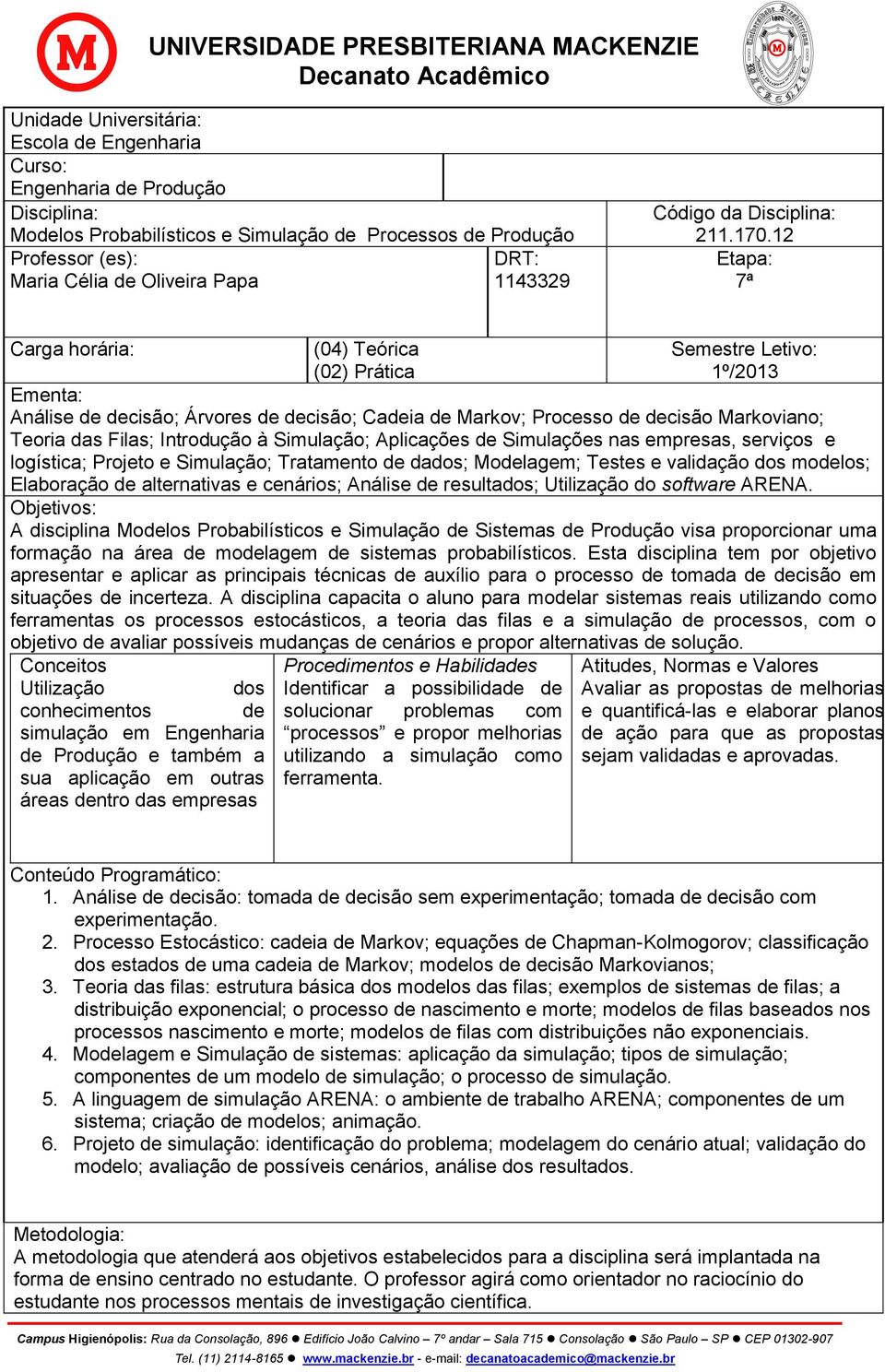 12 Etapa: 7ª Carga horária: (04) Teórica (02) Prática Semestre Letivo: 1º/2013 Ementa: Análise de decisão; Árvores de decisão; Cadeia de Markov; Processo de decisão Markoviano; Teoria das Filas;