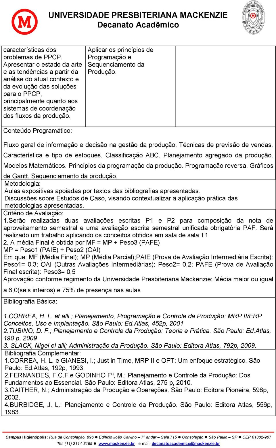 Aplicar os princípios de Programação e Sequenciamento da Produção. Conteúdo Programático: Fluxo geral de informação e decisão na gestão da produção. Técnicas de previsão de vendas.