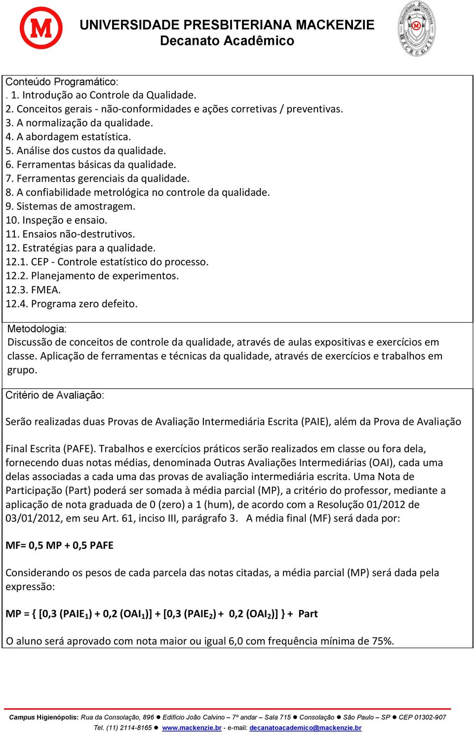 Inspeção e ensaio. 11. Ensaios não-destrutivos. 12. Estratégias para a qualidade. 12.1. CEP - Controle estatístico do processo. 12.2. Planejamento de experimentos. 12.3. FMEA. 12.4.