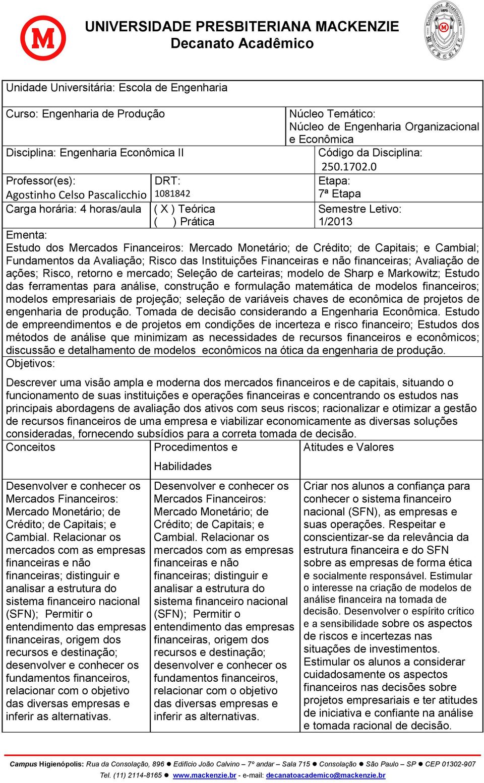 0 Etapa: 7ª Etapa Semestre Letivo: 1/2013 Ementa: Estudo dos Mercados Financeiros: Mercado Monetário; de Crédito; de Capitais; e Cambial; Fundamentos da Avaliação; Risco das Instituições Financeiras