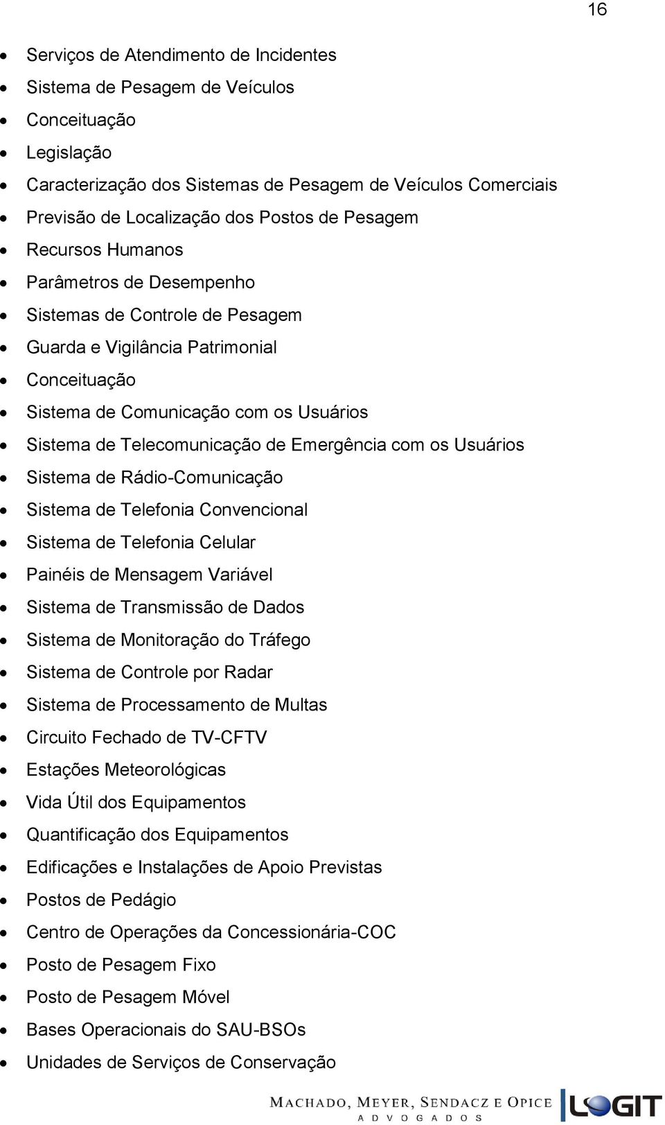 Emergência com os Usuários Sistema de Rádio-Comunicação Sistema de Telefonia Convencional Sistema de Telefonia Celular Painéis de Mensagem Variável Sistema de Transmissão de Dados Sistema de