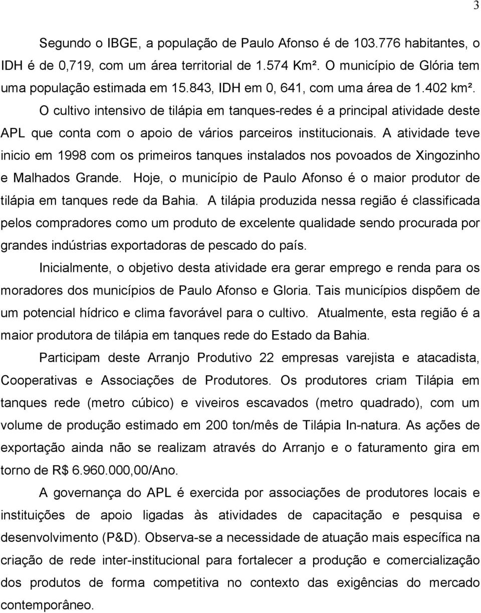 A atividade teve inicio em 1998 com os primeiros tanques instalados nos povoados de Xingozinho e Malhados Grande.