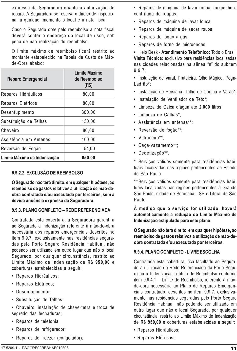 O limite máximo de reembolso ficará restrito ao montante estabelecido na Tabela de Custo de Mãode-Obra abaixo: Limite Máximo Reparo Emergencial de Reembolso (R$) Reparos Hidráulicos 80,00 Reparos