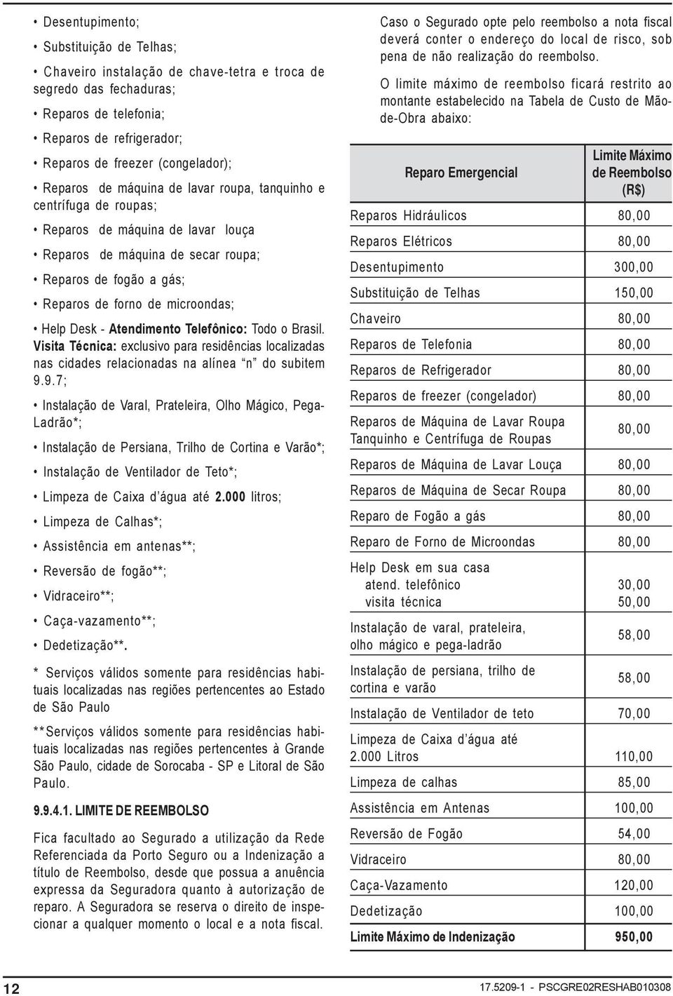 Atendimento Telefônico: Todo o Brasil. Visita Técnica: exclusivo para residências localizadas nas cidades relacionadas na alínea n do subitem 9.