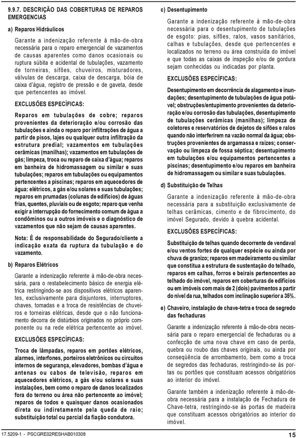 ocasionais ou ruptura súbita e acidental de tubulações, vazamento de torneiras, sifões, chuveiros, misturadores, válvulas de descarga, caixa de descarga, bóia de caixa d água, registro de pressão e