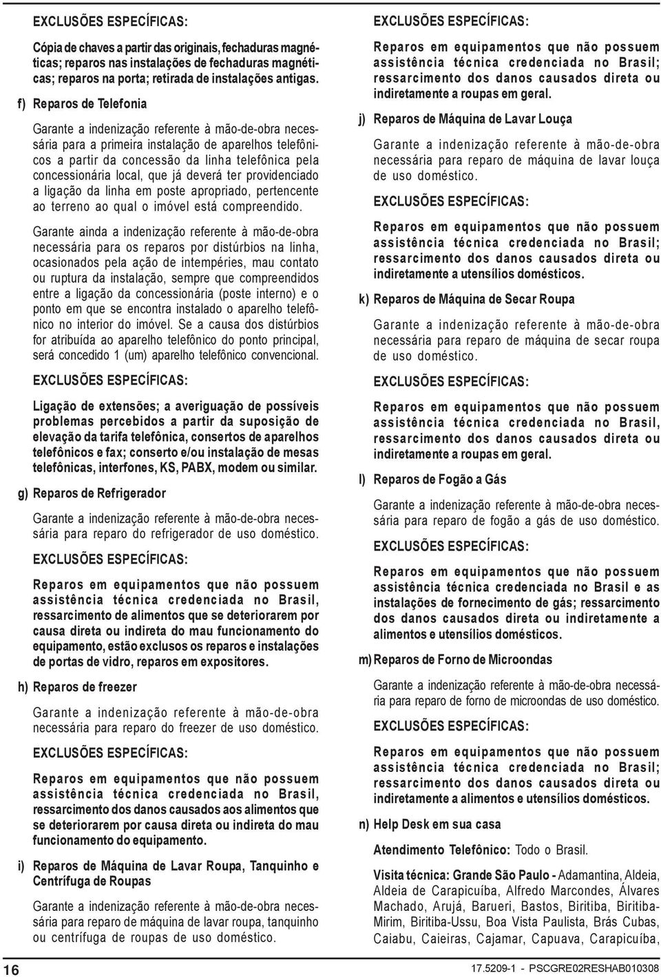 local, que já deverá ter providenciado a ligação da linha em poste apropriado, pertencente ao terreno ao qual o imóvel está compreendido.