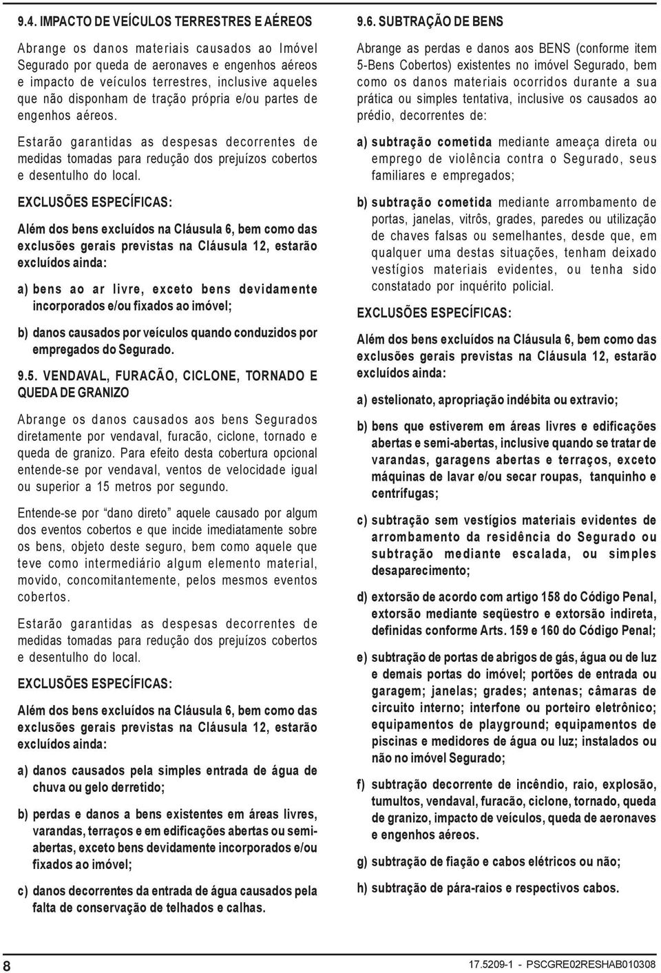 Além dos bens excluídos na Cláusula 6, bem como das exclusões gerais previstas na Cláusula 12, estarão excluídos ainda: a) bens ao ar livre, exceto bens devidamente incorporados e/ou fixados ao