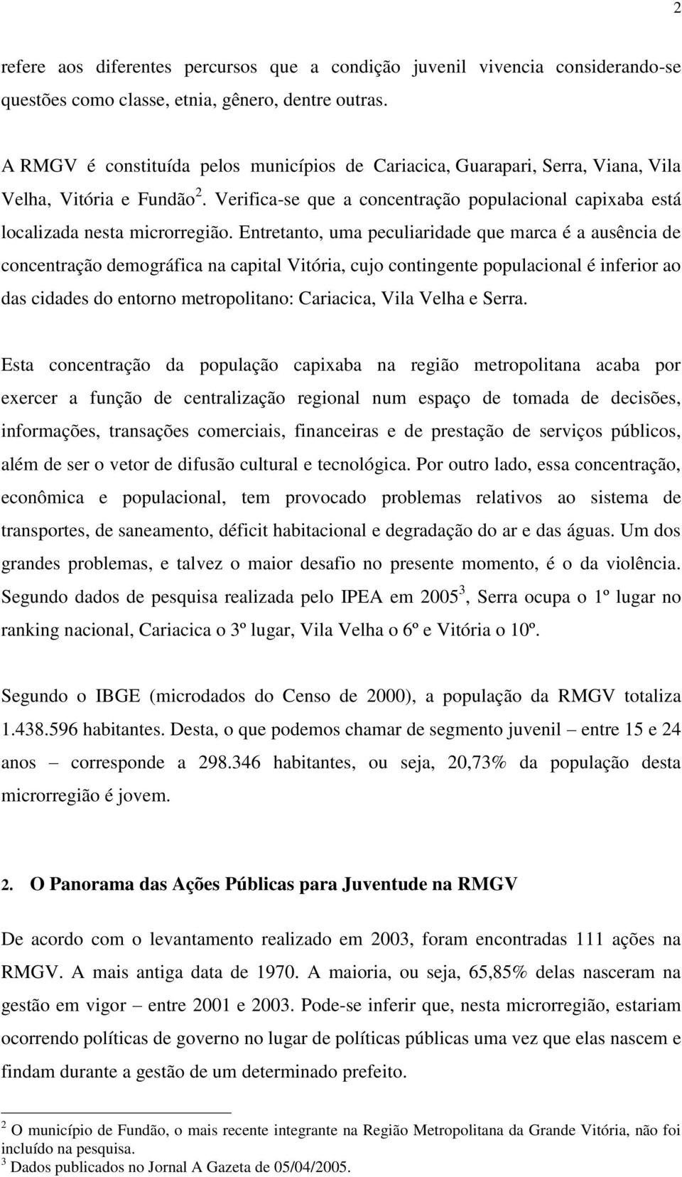 Entretanto, uma peculiaridade que marca é a ausência de concentração demográfica na capital Vitória, cujo contingente populacional é inferior ao das cidades do entorno metropolitano: Cariacica, Vila