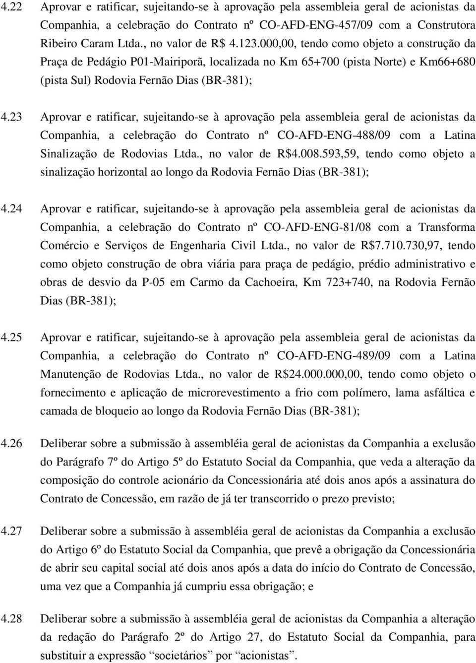 23 Aprovar e ratificar, sujeitando-se à aprovação pela assembleia geral de acionistas da Companhia, a celebração do Contrato nº CO-AFD-ENG-488/09 com a Latina Sinalização de Rodovias Ltda.