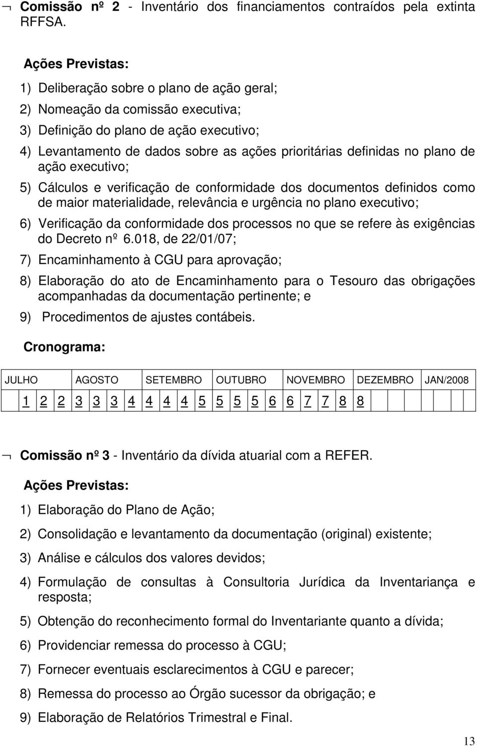 no plano de ação executivo; 5) Cálculos e verificação de conformidade dos documentos definidos como de maior materialidade, relevância e urgência no plano executivo; 6) Verificação da conformidade