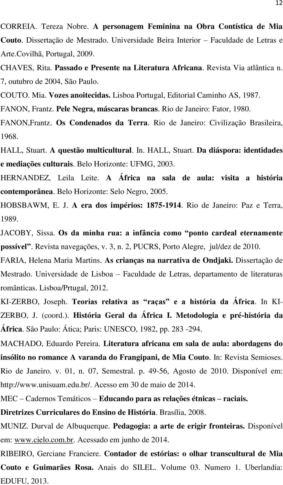 Pele Negra, máscaras brancas. Rio de Janeiro: Fator, 1980. FANON,Frantz. Os Condenados da Terra. Rio de Janeiro: Civilização Brasileira, 1968. HALL, Stuart.