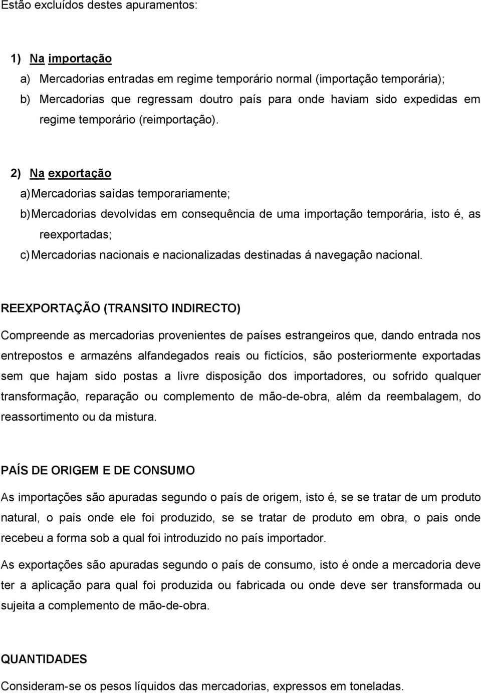 2) Na exportação a) Mercadorias saídas temporariamente; b) Mercadorias devolvidas em consequência de uma importação temporária, isto é, as reexportadas; c) Mercadorias nacionais e nacionalizadas