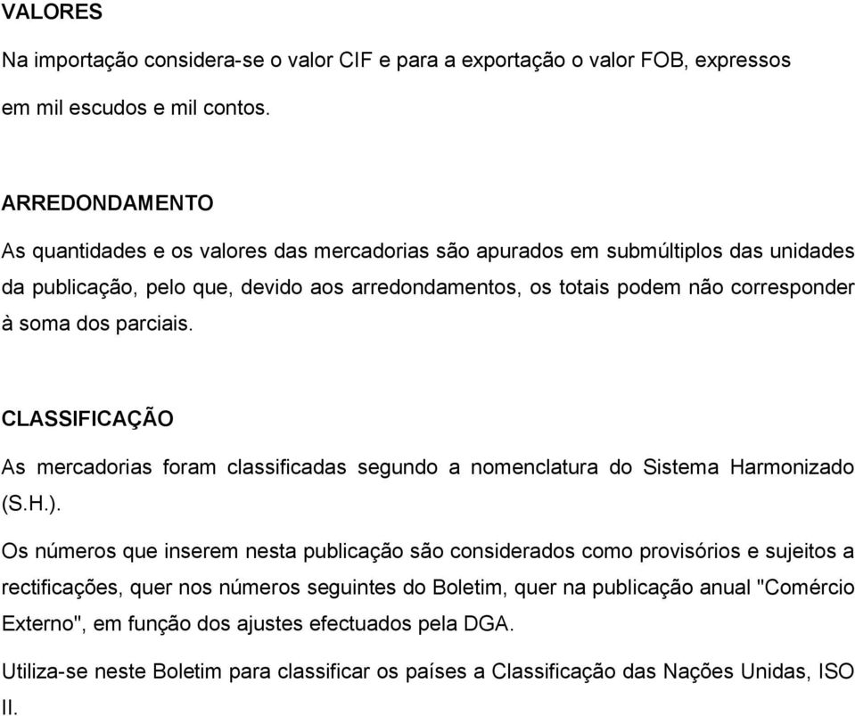 soma dos parciais. CLASSIFICAÇÃO As mercadorias foram classificadas segundo a nomenclatura do Sistema Harmonizado (S.H.).