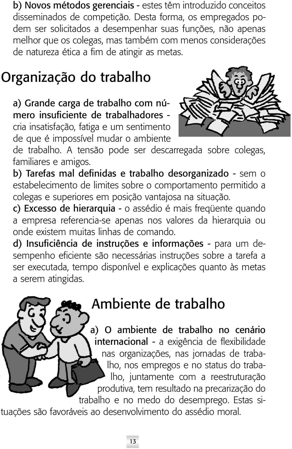 Organização do trabalho a) Grande carga de trabalho com número insuficiente de trabalhadores - cria insatisfação, fatiga e um sentimento de que é impossível mudar o ambiente de trabalho.