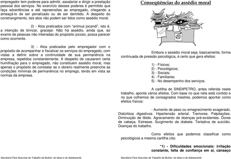 A despeito do constrangimento, tais atos não podem ser tidos como assédio moral. Conseqüências do assédio moral 2) - Atos praticados com animus jocandi, isto é, a intenção de brincar, gracejar.