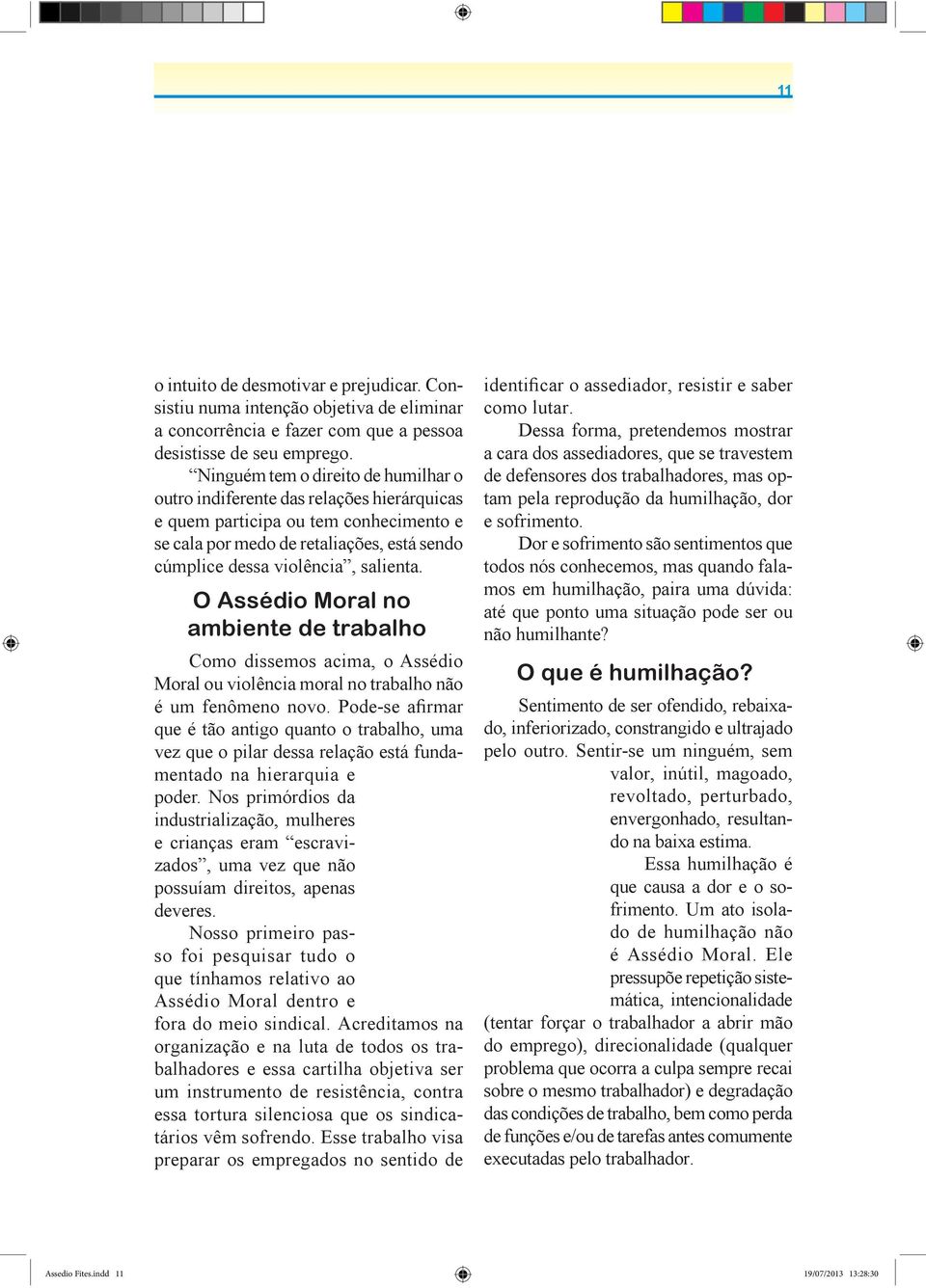 O Assédio Moral no ambiente de trabalho Como dissemos acima, o Assédio Moral ou violência moral no trabalho não que é tão antigo quanto o trabalho, uma vez que o pilar dessa relação está fundamentado