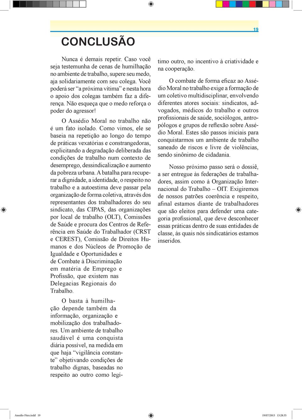 Como vimos, ele se baseia na repetição ao longo do tempo de práticas vexatórias e constrangedoras, explicitando a degradação deliberada das condições de trabalho num contexto de desemprego,