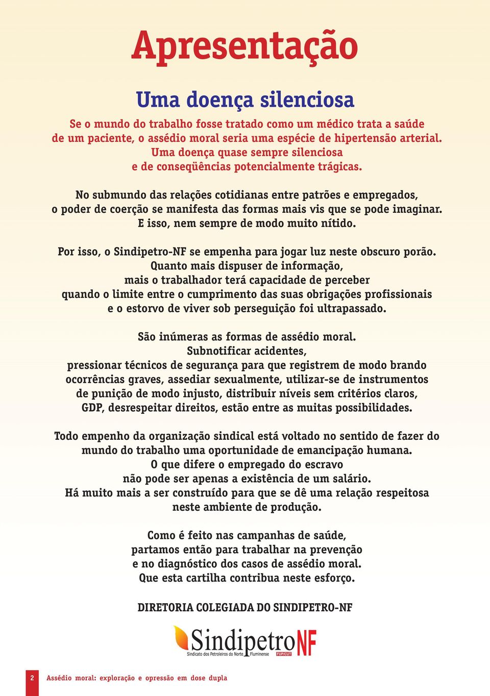 No submundo das relações cotidianas entre patrões e empregados, o poder de coerção se manifesta das formas mais vis que se pode imaginar. E isso, nem sempre de modo muito nítido.