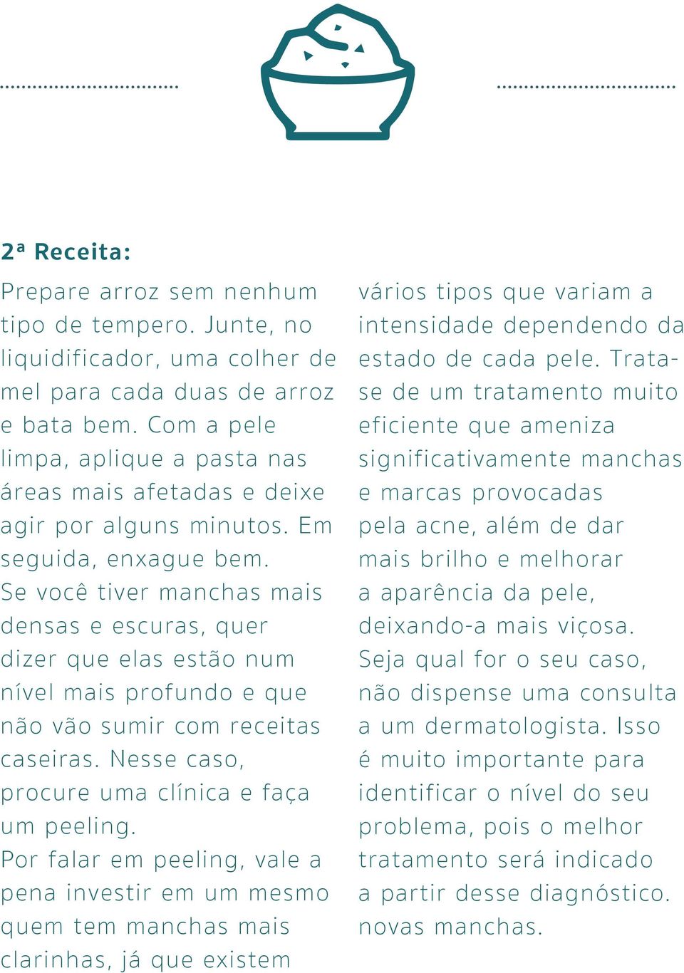 Se você tiver manchas mais densas e escuras, quer dizer que elas estão num nível mais profundo e que não vão sumir com receitas caseiras. Nesse caso, procure uma clínica e faça um peeling.