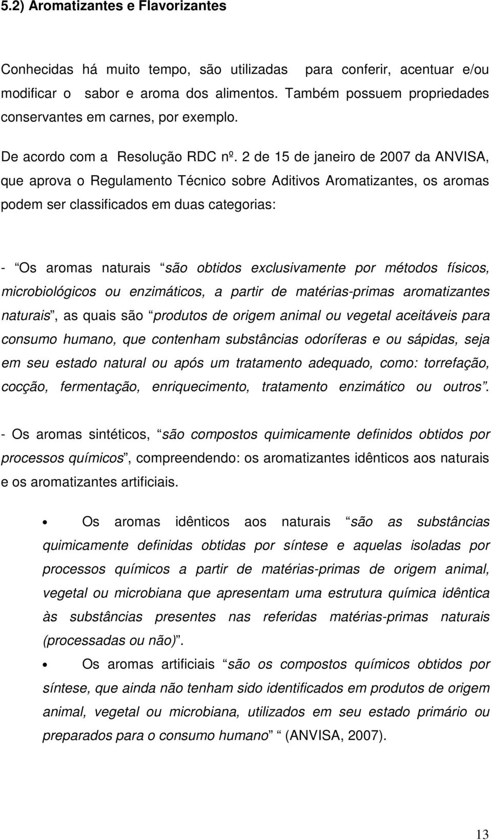 2 de 15 de janeiro de 2007 da ANVISA, que aprova o Regulamento Técnico sobre Aditivos Aromatizantes, os aromas podem ser classificados em duas categorias: - Os aromas naturais são obtidos