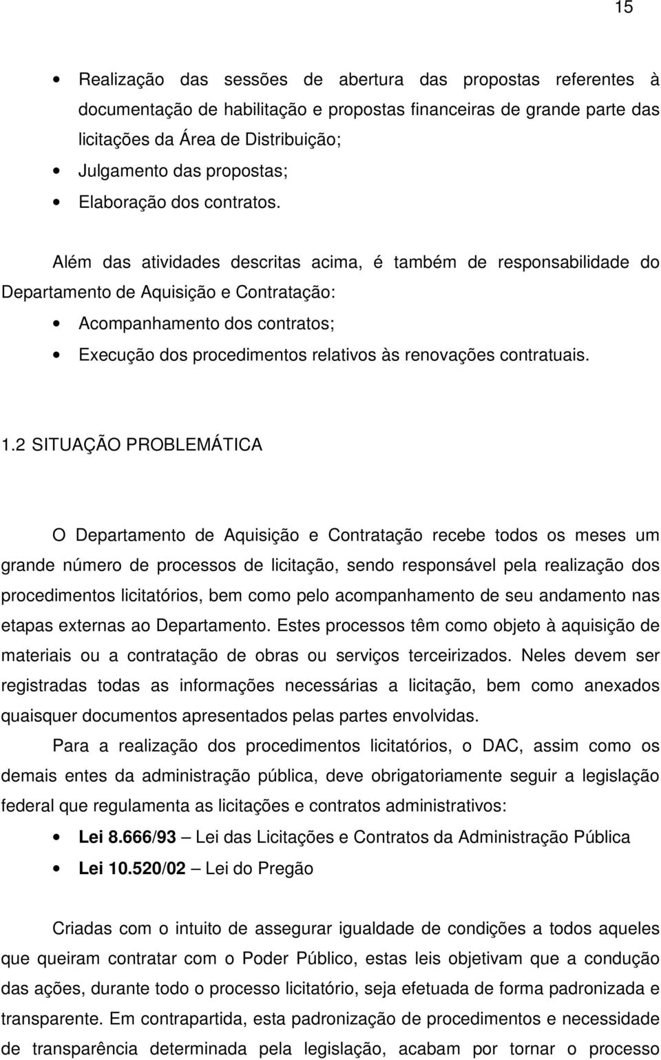 Além das atividades descritas acima, é também de responsabilidade do Departamento de Aquisição e Contratação: Acompanhamento dos contratos; Execução dos procedimentos relativos às renovações