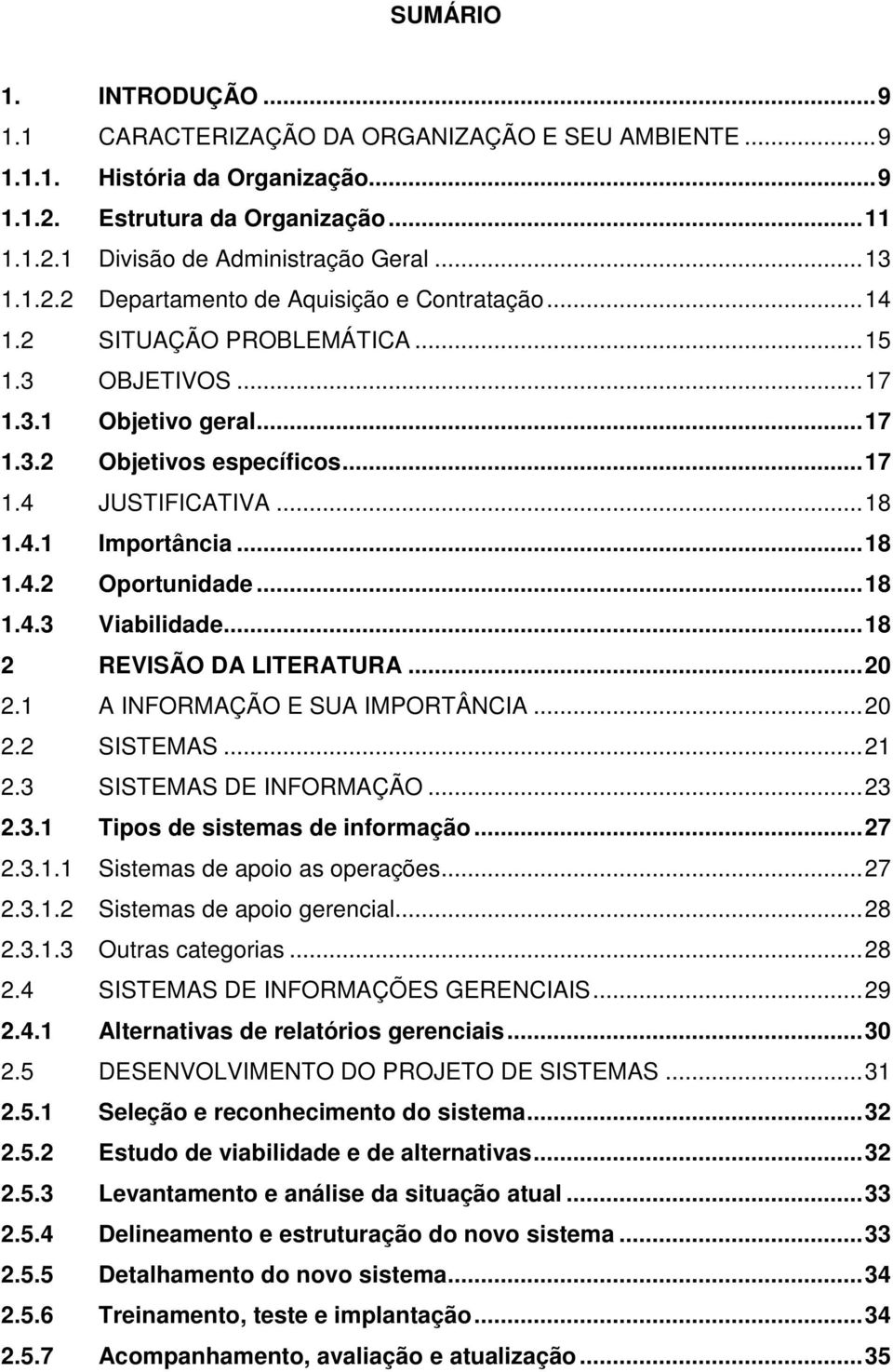 ..18 2 REVISÃO DA LITERATURA...20 2.1 A INFORMAÇÃO E SUA IMPORTÂNCIA...20 2.2 SISTEMAS...21 2.3 SISTEMAS DE INFORMAÇÃO...23 2.3.1 Tipos de sistemas de informação...27 2.3.1.1 Sistemas de apoio as operações.