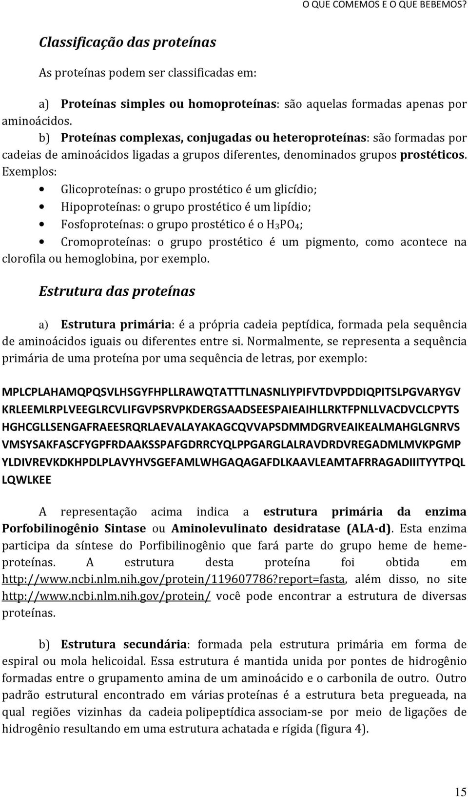 Exemplos: Glicoproteínas: o grupo prostético é um glicídio; Hipoproteínas: o grupo prostético é um lipídio; Fosfoproteínas: o grupo prostético é o H3PO4; Cromoproteínas: o grupo prostético é um